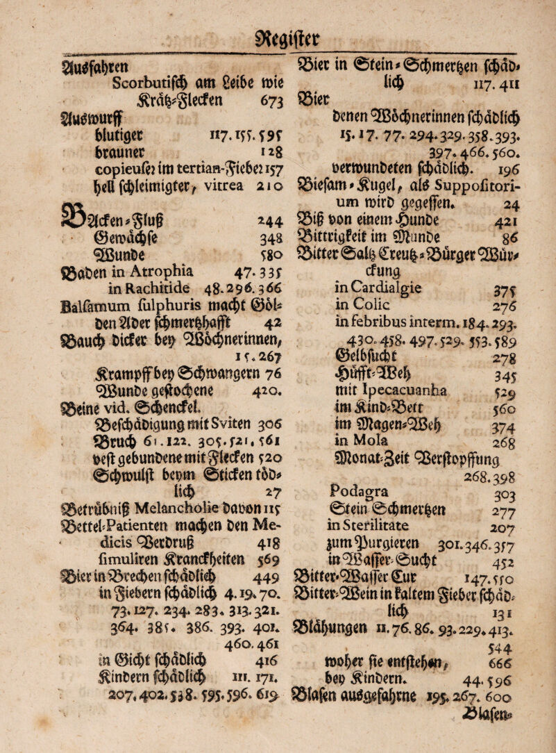 SKfStfto Üttöfabren S3tec in @tein«©3)mer&en f$aD> Scorbutifd) am 2eibe mie lidj 117.411 Ärä^§lecfen 673 SSiet 3Ju$s»ur§ Denen 'üBodjnerinnen fd)dDlid) blutiger «7.155.595 iS-17- 77- 294-329-358.393- brauner 128 397- 466.560. copieufmm tertian-5iebens7 öerwunbefen fcbablicb. 196 bell fc&leimigter, vitrea 210 SMefam > Äugel, aitf Suppofitori- jv* um roirtr gegejfen. 24 ^Dsicfen^lug 244 55i§ bon einem4)imDe 421 ©emddjfe 34s Zittrig fett im Sftunbe 86 <2ßun&e 58o $5ittet©ali$£reufc* Dörfler (2Bütv QJaDen in Atrophia 47-335 cf urig inRachitide 48.296.366 inCardiaigie 37S in L'olic 276 in febribus interm. 184.293. 430.458.497.529- 553.589 ©elbfucbt 27g 345 mit Ipecacuanha 52g im JUnD>$8ett 560 im SJlagem'üBe^ 374 in Mola 268 SJlonabgeit ^erfiopffting 268.398 Podagra 303 ©fein ©djmerben 277 in Sterilitate 207 jum purgieren 301.346.357 in Gaffer-©u<$r 452 ■5&ieciniötecbenfcbdölid) 449 ^Si»er*(2ßa|FecSur 147.550 in fiebern fc&ftblid) 4.19.70. &itter»<2Be(n in Faltern Sieber jt&aD. 73.127.234.283.313.321* lic& 131 364. 385. 386. 393. 401. 23ldbungen 11.76.86.93.229.413. 460.46* £44 in ©ic&t fc&dblicb 416 »ober fte «ntfleb«nf 666 ^inbern fcbaClicb «1.171. bep Äinbern. 44.596 207,402,538.59S- 596.619 Jöfajen auögefabtne 195.267.600 <ölafenc Balfatnum fiilphuris macht @6! &en2löerjibmer&b<# 42 SSaucb biefte bep ^ßbc^netinnen, 15.267 Ärampffbep ©eb»ungetn 76 cjßunbe gefallene 410. §S«ine vid. ©c&encfet SBefcbäDigung mit Sviten 306 «Srrnb 61.12*. 305.52'. 561 oeft gebuttöenemif Stecfen 520 ©djtoulfl bepm ©tiefen tbö* lieb *7 SSetrubnif Melancholie babon »5 löettei'Patienten machen ben Me- dicis <2kcbru§ 418 fimuliren Ärancfbeiten 569