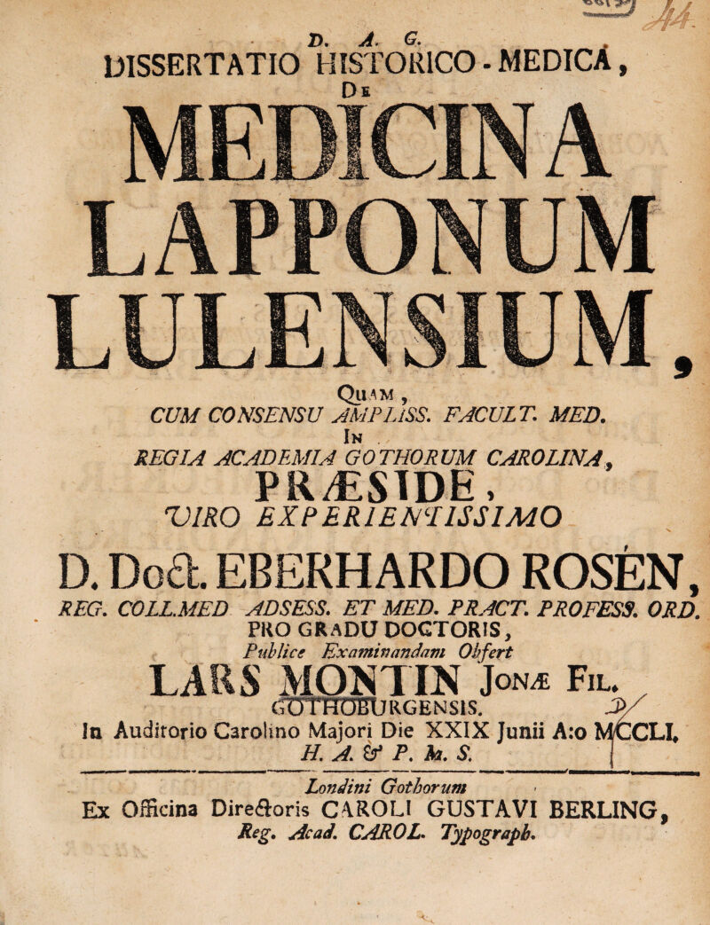 jy DISSERTATIO HISTORICO - MEDICA, De Quam , CUM CONSENSU AMPLiSS. FACULT. MED. In . REGIA ACADEMIA GOTHORUM CARO LINA. PR^STDE, VIRO EXPERIENTIIS SIMO ... ' • ' . , • ^ D. Doa. EBERHARDO ROSEN, REG. COLL.MED ADSESS. ET MED. PRACT. PROFESS. ORD. PRO GRADU DOGTORIS, Publice Examinandam Obfert LARS M0NTIN Jon* Fil. CfOTHDBURGHNSIS. 3>/ Ia Auditorio C3rolino Majori Die XXIX Junii A:o MtCLI, H. A. &* P. ia. S. ] •• ** 1 - ■■■■ ■ i ' . i^« imih - ■ ■ ■' - *—— mi i —l—» — Londini Gothorum Ex Officina Dire£oris C4R0LI GUSTAVI BERLING, Rcg. Acad. CAROL. Typograpb.