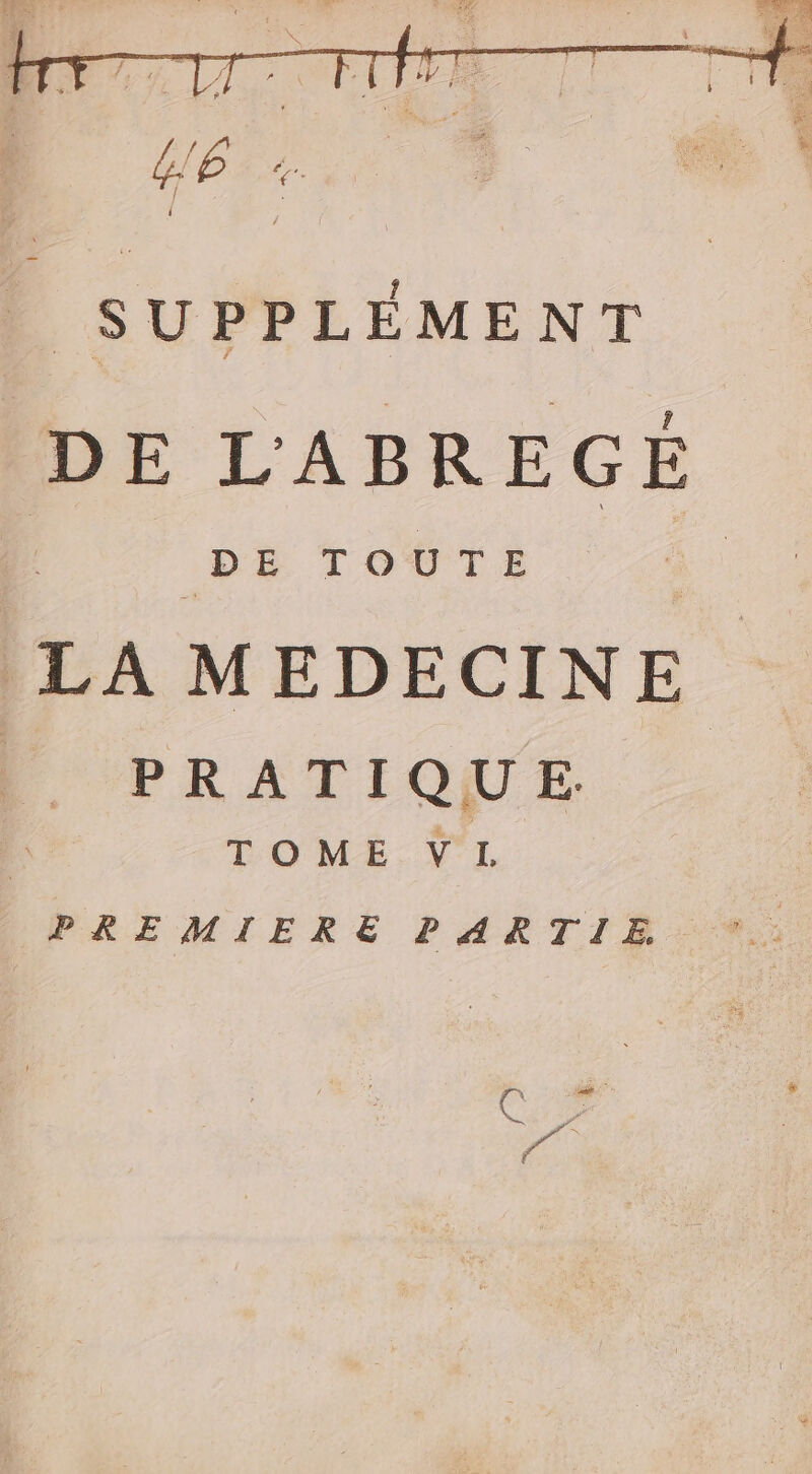 | SUPPLÉMENT DE L'ABREGÉ PE TOUTE 4 LA MEDECINE PRATIQUE. | TOME VL PREMIERE PARTIE. (s i