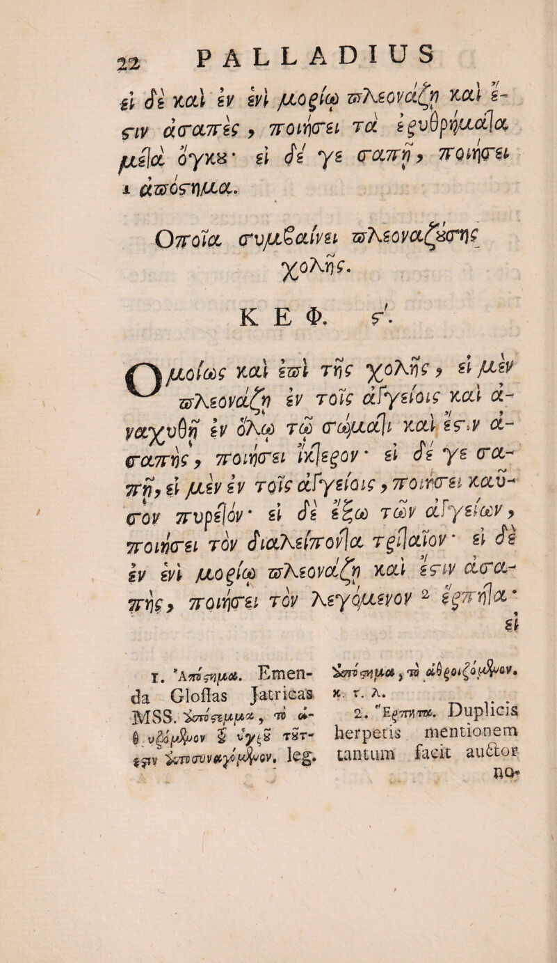gi dà xo zv él juogío m Neova en x 6- ew dcami , owe TX goüpyuola, . Tav voro ; iai pe oyxs ci dé ys aum» Toce &amp; quos ue. Ozroia. cuuaive wNsova Ce X oN06. K Eq i Q juoloc xal iml Tüe WoMNWe, 8 p aeovoó m iv vols dlyefoic vod ot- yay oO £y ONG T caue xol ss.y &amp;- comis. zroucs Mlegov: &amp; dé ys ca- gj, €i Juey €v Toie atl syelaie » Tro 6i X00 [n7 zropélov' &amp; dé ££ và a ysiav , zroucei Toy diaNelroflo. reflaiov € de iv cb noglo wNeovoén xal écw cot- gue,» 70Wo TOV Mey Quevov ? eenia el OT. Amignua. limen- Yenionna , và aD eoiQa diver. da Gloflas ]Jjatricas * rz. ^. | MSS. 3oieupz , 79 - 2. Eemm, Duplicis (oido $ vyi8 rir. herpertis mentionem égv 3enewwegoo», leg. tantum facit auctor