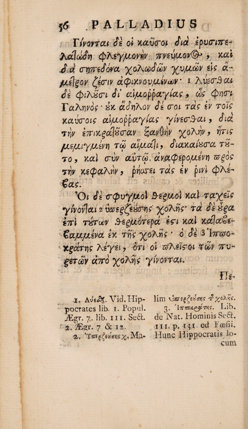 oss qiie oes SER d 16 PALL AD IU S (i --Tfvoriou dà oi wadgor dia -spucume- Aldd. dyeyjuorev . grveuuovQo. 5». xa dia owrsd 177) LONG ^, 41775 £c Q- p.élgov Ceo e Quo vL iav I Aveo au 3 de duASc1 dvi edjuoppacylae , qx doi Tac: dx &amp;dnNor dé cai dc £v oic xadrow aiuopperylase: yíveo-0n ,. die si erxed]üc ar £owüny. sy oNIV , drie puuryuem T ado, daxaíaco, T8- 70, xa) cU air. dva Depojueyn weoc 7üy XeQuNw , jüoya vds €v pi Ae Xeáirne Aeyti» Ori oi Gels oi TOY 7r U- era daro xoNiie yivorrou.— | 4. AsedX. Vid.Hip- lim nreptes aue v 2,056.  pocrates lib. 1. Popul. 3. Urmaesime. Lib. Jr. 7. lib. 111. Se&amp;. — de Nat. Hominis Sect, $.7E2r. 7 &amp; 12. A11. p.134. ed. F'ofii. — $9. EstePekes x. Ma- Hunc Hippocraus lo- | i cum