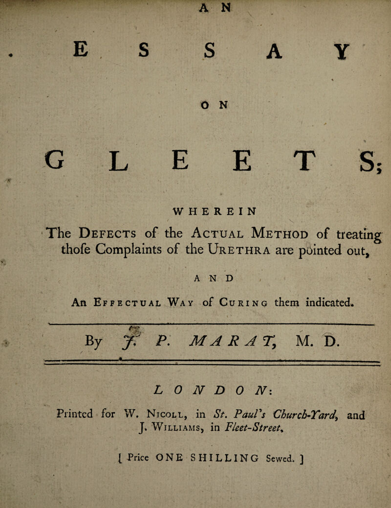 S A Y rs O N WHEREIN The Defects of the Actual Method of treating thofe Complaints of the Urethra are pointed out. AND An Effectual Way of Curing them indicated. — ■ - - — --- By j: P: MARAT, M. D. /■ L 0 N D 0 Ni r Printed for W. Nicoll, in St, Paul's Churcb-Yard, and J. Williams, in Fleet-Street,, ( Price ONE SHILLING Sewed. ]
