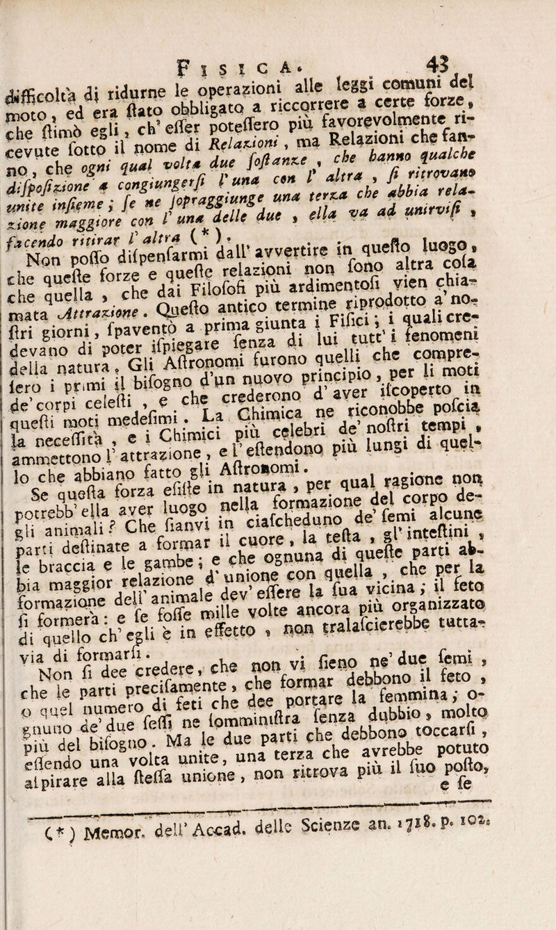 jAi ridurne le operazioni alle leggi comuni del difficoltà di ridurne te ope _ ^ dccortere a certe forze, Xn’mò S fch’elfa Sorefeto più fOTyolimni» n- no, che ogm „.l ‘•/pjf-’, fi rflw*» xione maggiore con l una delle due , rtf* ^ * ‘ « ? f%t pSTd&mi kll-avvertire i^^ the quelle forcz«/d^0fo^pfo«dimentofi vien chia- m«a !<«**«£. Quello antico termine a n£ Uri giorni, fp. ventò a pnnùa g.unta F^t'i lenoni ero 1 primi il buogno _ i ono d’ aver ilcoperto in più lunsi di quel- “fitte in natura , ‘per qual «gfone n<£ potrebb’ella aver luogo «e4» de’ forni alcune parti declinate a ^«“ckf^ntmdi quelle parti ab- le braccia e le gamoe, e e ° n quei|a ' che per la bia maggior relazione n, n^^ ^ ^ vicina ; il feto formazione dettanima le de a più organizzato 5itX‘ch'e5i“. «&» • “» >»■**** via di formarli. • r.en0 ne’ due femi , che fo partfprecifamente , che formar^dfb°noJ feto , P quel numerod, feti ^^ftfalenzadÙbbio, molto SnUTP|abifoanof^Ma le due parti che debbono toccarli, eflentfo ufa'volta unife, una'terza che avrebbe potuto alpirare alla fteffa unione, non ritrova pm il 1«0 porto. C*) jyfenaor- dell’Accad. delle Scienze an. P* l0ls