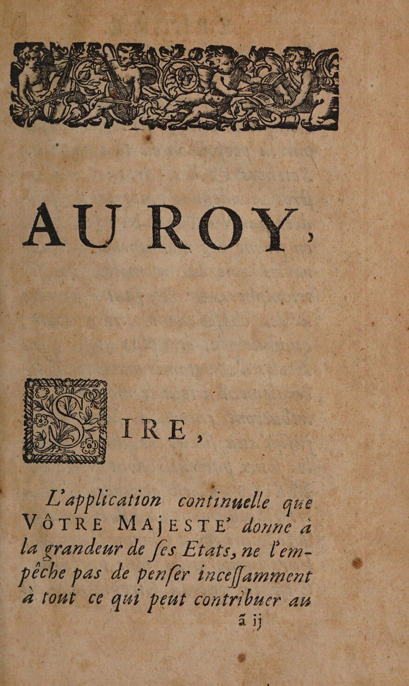A TIR Hi be L'application continmelle que. | VÔTRE MAJESTE’ donne a la grandeur de fes Etats, ne l'em- pêche pas de penfèr taceNamiment 4 four ce qui peut contribuer av af e° ou La