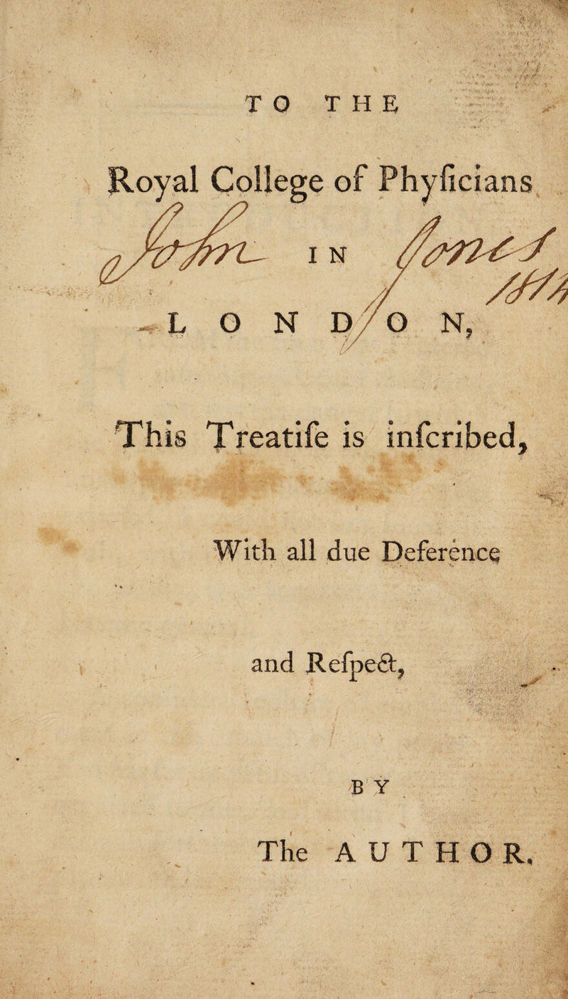 This Treatife is infcribed. With all due Deference and RefpeQ:, BY The A U T H O R.