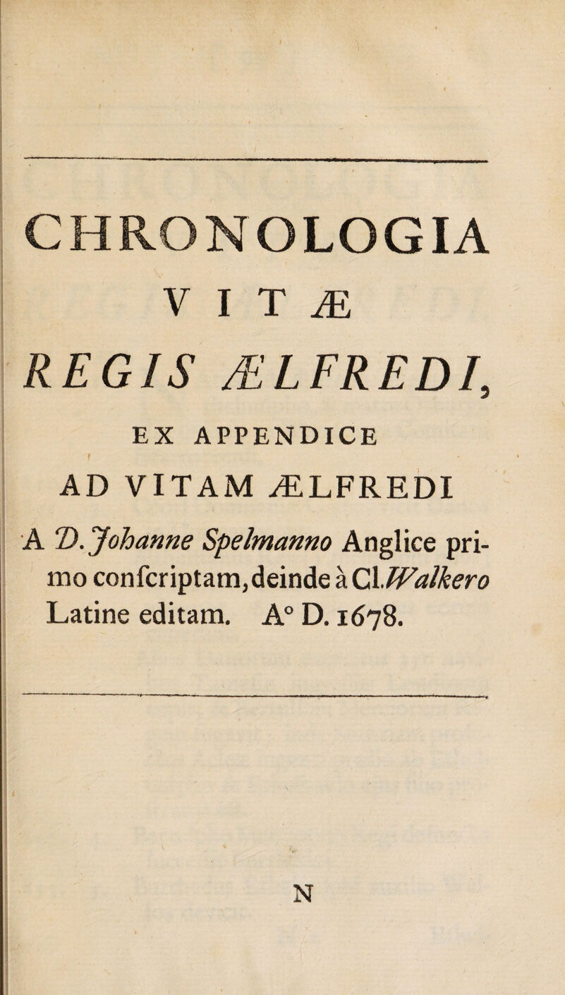 CHRONOLOGIA V I T ^ REGIS ALFREDI, EX APPENDICE AD VITAM ALFREDI A D.^Johanne Speltnanno Anglice pri¬ mo confcriptam, deinde àCl.^<s;//^é’ro Latine editam. A° D. 1678.