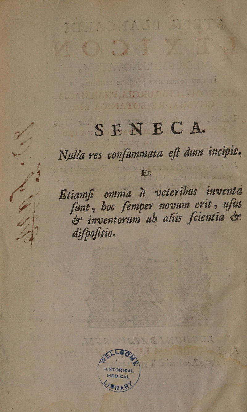 Sec j incipit. à Nulla ves confummata. eff dum in p í w- . gm P bis A P / ja ü veteribus 1mven p i3 li cae Dari erit y ufus Ten ab alüs fcientia d zy difpofitio. e LJ L | HISTORIEAL (^ MEDICAL