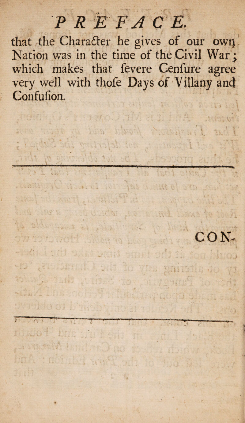 that the Cha rafter he gives of our own Nation was in the time of the Civil War ; which makes that fevere Cenfure agree very well with thofe Days of Villany an4 Confufion. CON.
