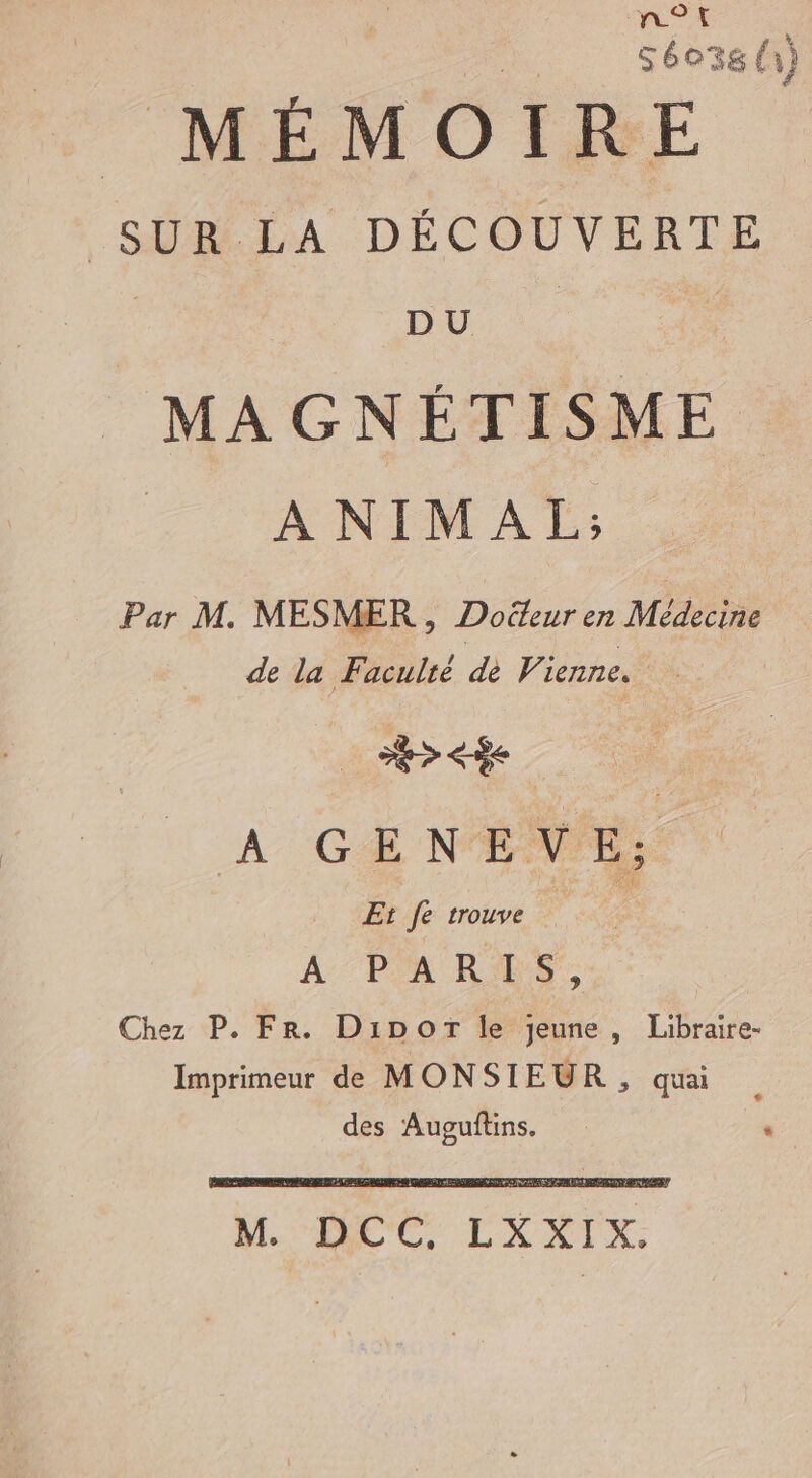 n°t = à séo3g à} MÉMOIRE SUR LA DÉCOUVERTE MA GNÉTISME | A NIMAL; Par M. MESMER , Doëteur en Médecine de la Faculté de Vienne.