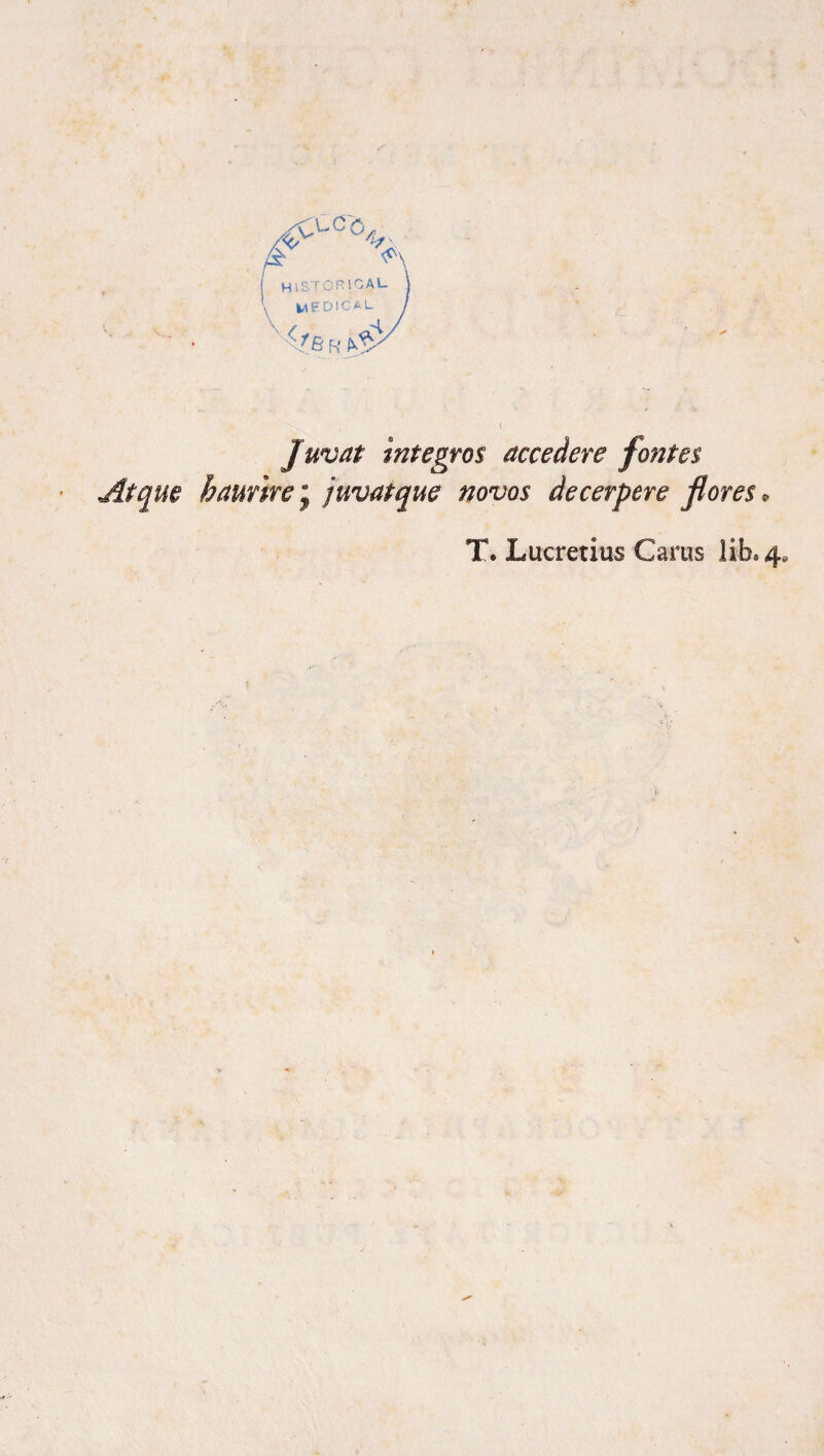 L 'lC>, . * 'i K kf ,v •• . / ( Juvat Integros accedere fontes Atque haurire j juvat que novos decerpere flores* T. Lucretius Carus lib. 4*