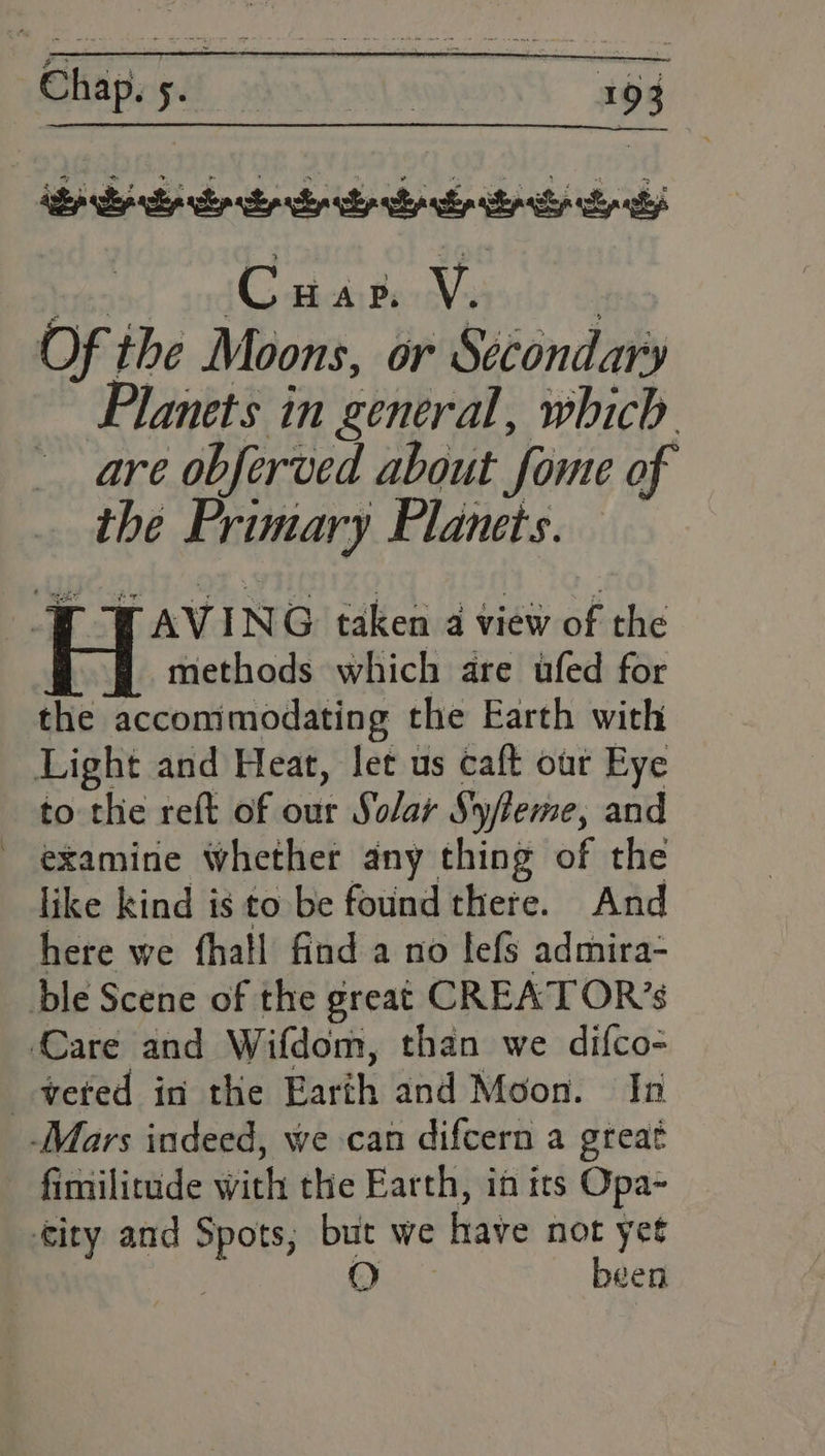 a Planets in general, which are obferved about fome of the Primary Planets. methods which are ufed for the accommodating the Earth with to thie reft of our Solar Syfeme, and examine whether any thing of the like kind is to be found there. And here we fhall find a no lefs admira- fimilitude with the Earth, in its Opa-~ been