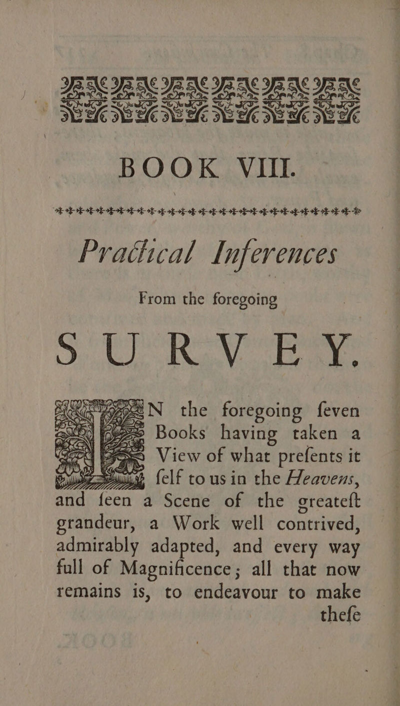 BOOK VIII. YS bb bob ob op obebot sbeb bob ebb op ob ob ok of bok ob te Prathcal Inferences From the foregoing oe OO a Niet Kip N the foregoing feven sh iyge5 Books having taken a Gee es View of what prefents it Se soui% {elf tousin the Heavens, ane feen a Scene of the oreatett grandeur, a Work well contrived, admirably adapted, and every way full of Magnificence ; all that now remains is, to endeavour to make thefe