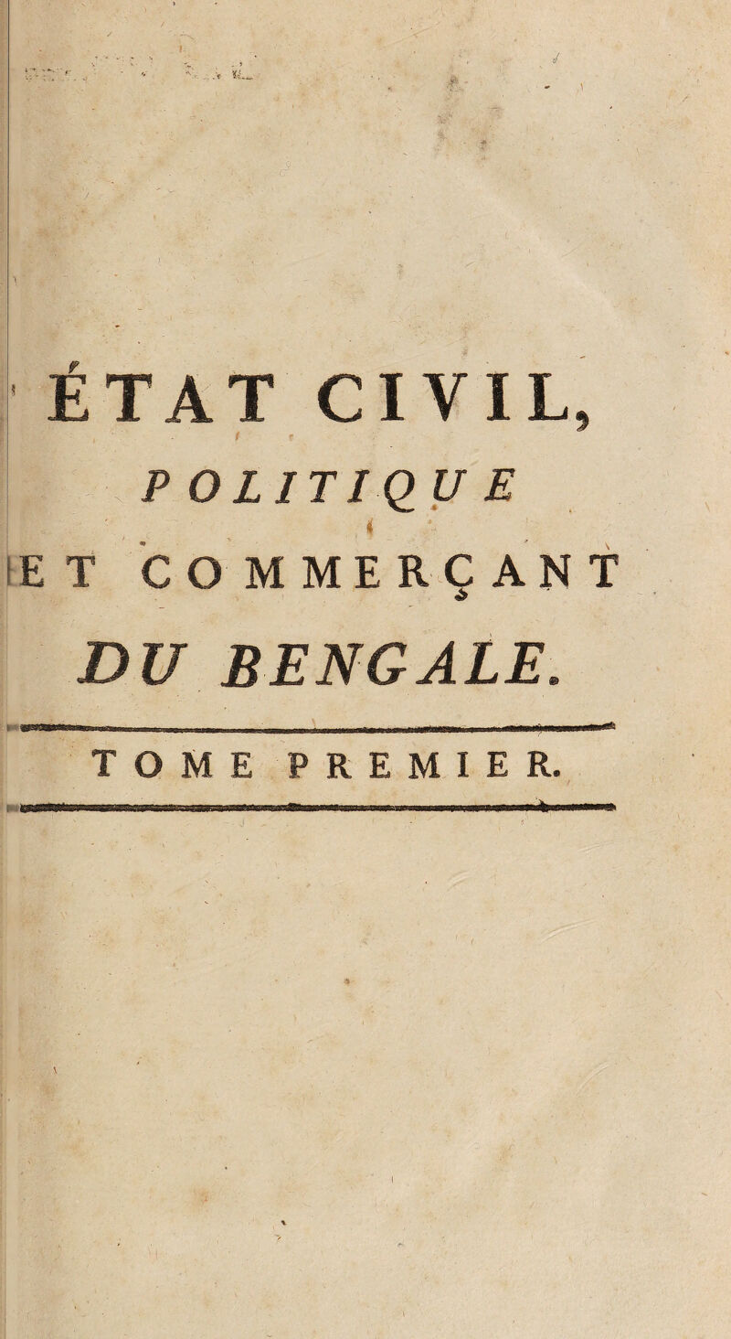 - -V ' 1 ÉTAT CIVIL, i ■■ * I I P O LIT I QU E * ET COMMERÇANT JDi7 BENGALE. r-Tmr--'i -■ ' — ■ i -- TOME PREMIER. »j'Hi muihiii inm i. ... i, .mrnàmmmrnrnmèm