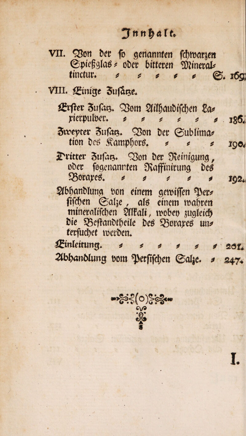 ©pie§g(a^# ober bitteren ^ytinerol# tinctur. f ^ o ©. Vlll. finnige 5u|ai5C* igrficr Sufaij. Q3oni 2itlbaubtfd)en So# )cierpul»er. itftft igS;, Sweyter Siifa^. Q?on ber 0ubiitna# tion beß ^ampborß. f « t 190, jE'rittcr *330« ber Üveinigung, ober fegenanrten Üiaffinirung beß SSorayeß. ^ « f t t 192*. Sibbanblung t»on einem gemiffen ^er# fif^en 0aljc, alß einem mabren mineraltfcben 5flfali, mobeo jugJeicb bie SSeftanbfbeile beß 5Bora>‘eß un^ terfuebet werben. 4©nleitiing. i t t t t t' sat* Stbbanblung pom ^rftfeben 0afjc. j» S47. I.