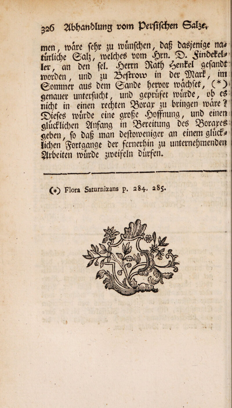 mcft wäre fc^c ju wunfcbcti, baf baöjem'se na.» @alj, it»eld}eö Dom ^cn. ®. ^mbcfeU-i Ici- öti ben fei. ^etrn 9vat^ <^cnfcl gefanbt:, reoi-ben, unb ju 2>eftt-ovv in bcc,?02aif, im., 0ommcr auö bem (ganbe ^ereor maebfet, (*)• genauer unterfud)t, unb geprufet mürbe, ob e^:l Hiebt in einen red)ten Q5otax ju bringen mare? S)iefeö mürbe eine grofe |)offnung, unb einen glücflid)en SInfang in «Sertitung beö «Sorapes geben fo baf man beflomeniger an einem glucr^ iid)en Fortgänge ber fernerbin ju unternebmenben Arbeiten mürbe jmeifeln bürfen. (♦) Flora Saturnizans p. 284, 285. I -1 -i