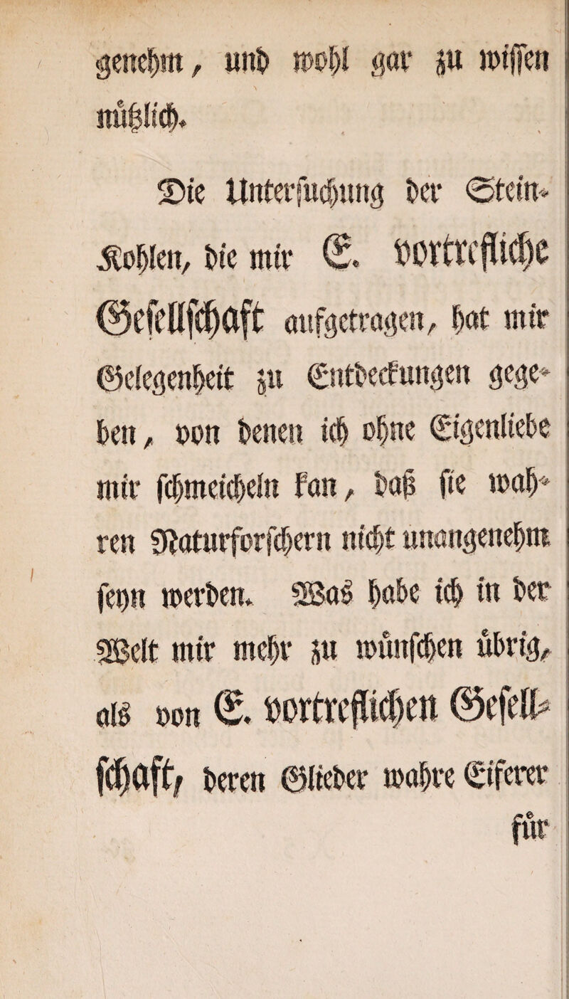 Die Unterfudiing ki- <0tcirt^ ^o^len, Me mir ©efeUfi^aft aufgctragen, H mir ©eiegen^eit p gege^- kii/ t)pn kneu ic§ o^ne ©geuliek mir r($mei(^eln fan, fie mak reu 0jaturforfd)ern nic|t iinangene^m fei)tt mert»em mai m SBelt mir mek P munfden ükig^ olg öon t^orttcfli^cu 0cfcn^ kreit ©Mer make Eiferer für