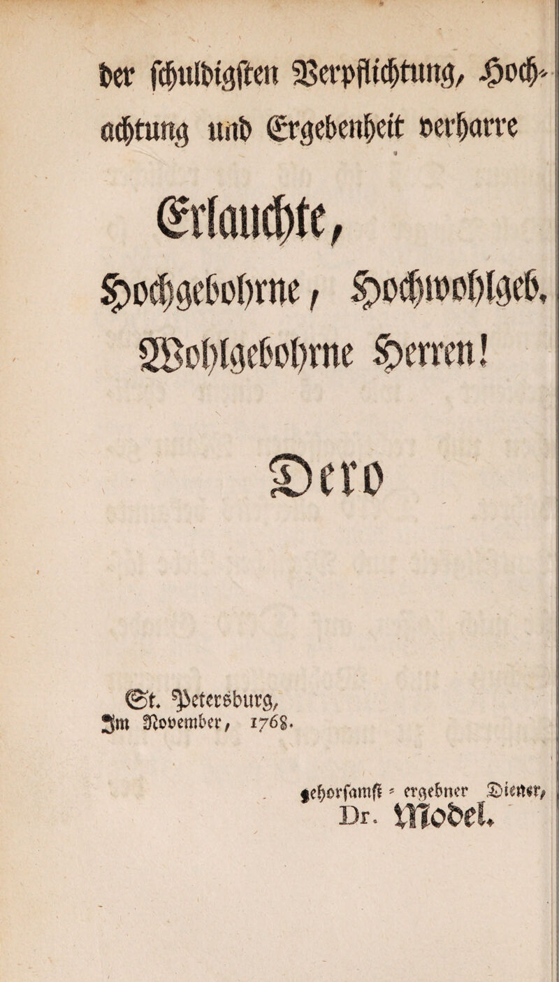 t>er fdulM^eit 58erp|!i(^tun^, ad^tutt^ uitt> ^rijeben^cit »er^anx « eiloiidbfe^ ^D$0i)l)rne, 28ß()lijcC'cßrne Herren! ©t. ^cterebuvg, 3m ^otjembcv, 176S, ge^orfam^ ^ ergebner SDiett«r;
