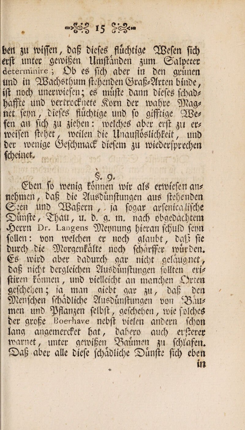 ifem ju iviffen, baf btefcg ^ fluc^ftge CSBefm fiel) erft untcc gewifen Umjtanben äum ©al^cta* determinive ; öb Cö ftcl) flbcr tll bcn guuncti iinb in '58ad)6ti)umftif)crtben@t’cifj^2(iten btnbc, »ft nod) unetTOtefen; müftc bann biefeg fd)ab;< bciffte unb toerd'ccfnetc ^oni bcf iDabre 'ü^ag=» net fei)n, btefsö flud)ttge unb fo giftige ';3Be^ fen an fid) ju sieben: roeld)c^ abev etfl: jii ttjeifen jtebet/ weilen bie llnmifioölid^feit, unb bei’ wenige ^kfd)macf biefem äu wiebeifpred^etT fd)einer. ( ; > : ß. 0. I eben fo wenig fonnm wie af^ ei’Wi'efen an«' I nehmen, baf’ bie SiiWbunjiungen auo jlelenben @een unb '2Bafei'n ,, ja fogai* arfenica (ifd)e ®unfte, ^baü, u. b. g. m. nach obgebad)tem ef)ei'i’n Dr. Langens ‘EDJeijmuig biei’an febulb feoti feilen: bon weld)eii er nod) gloubt, baf fte buid> bie 'JOiorgenfdtfe nod> fi^di’fei; würben. €'0 wirb aber baburd) gar nid)t geiduguet, ba§ nief^t bergleid)en Siuebimfiungen foliten e):i^ fiiren Eonnen, unb bie!ieid)f an mand)en Drten gefebeben; ia man giebt gar su, ba^ ben ‘9)tenfd)en febdblicbe Sfiiebunfhingen bon ^Sdu;« i men unb ^fJanjen feibft, gefebeben, wie foicbeö j ber gro^e Boerhave nebjE oieien anbern fd)on j lang angemerefet bat, babere aud) erferec j marnet, unter gewifen SBaumen ^u fd)iafeii. I ©af’ aber alle biefe fd)dbiid)e ©unfle fid) cbcit