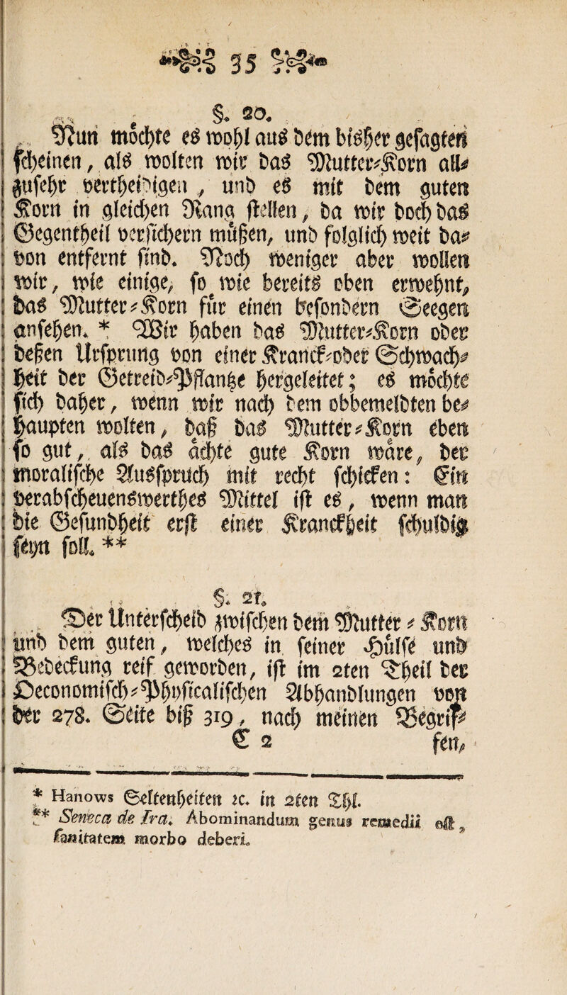 - §. 20. . _ , wuri moc^fe eö roo^l auö ö^m btefet? ^efagtefi fd)eitien, aIö_tt)Dltcn roli' baö 'iSJutteiv^otn aH« jufebc öei’tbct^igeii, linb eg mit bem gute« in gleid)m Olang (leiten, ba lutr bocb bog ©cgentbeil ücrfidtetn mfl§en, tinb folglicf) »eit ba^ t>on entfernt finb. ^3^ »eniget aber »ollcit wir, »ie einige^ fojDte bereitg eben erwebnt;, fcdg ^uttec^^Dcn für einen befonbem «Seegew gnfeben. * *2Bie beiben bng 'Sluttciv^orn obet* befen llvfpnmg een einer ÄtoricF^bet ©cbwa## ibeit bcr ©etreib#^(Tan|e becgelettet; eg m6d)te ftd) babec, »enn wir nncb bem obbemetbten be^ Raupten »ölten, baf bag ®utter#Äocn eben fo gut,, nfg bdg achte gute Äorn »are, bec worttlifche Stugfpnlch mit recht fchiefen: ^it* terabfcheuengreertheg Mittel ifl eg, »cnn ma« bie ©efunbheif erjl einer ^rancf&eit fchulbij fei)n foK. ** 2T. ®er Unterfcheib ^»ifchen bem Butter«Jtortt ünb bem guten, »elcheg in feiner 4)ulfe unb ^ebecfung reif gemorben, i|l im cten ^he« bee ßeconomifch^^hbh'wlifchctt Stbhanblungcn Po« ber 278. ©eite bip 319 . nach meinen 5Segrip C 2 ftrt/, • f Hanows ^dtml)citm tc. rit 2tm %l)t ** SeTvecß dß Irci» Abominatidurai gCRUf fcssäiedii eft fauitatem morbo deberi