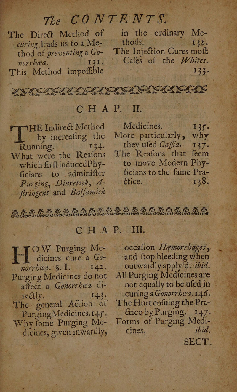» Nh eh. | aa . eh » tia we id + The Dire€t Method of + enring \eads us to a Me- thod of preventing a Go- norrbed. L310} This Method impoffible thods. ibs rAHE Indirect Method fl. by increafing the ~ Running. 134. What were the Reafons » ~ which firftinducedPhy- _ ficians to. _adminifter | Purzing, Diuretick, A- . flringent and Balfamick 142. norrbea. §: 1. afteét a, Gonorrhea di- Morcctly. 143 The. general Adion of Purging Medicines.14y5. Why fome Purging Me- Medicines. . More particularly, they ufed Cafia. The Reafons that feem to move Modern Phy- ficians to the fame Pra- étice. Hie ¥ why -and {top bleeding when curing aGovorrhea.146. cines,