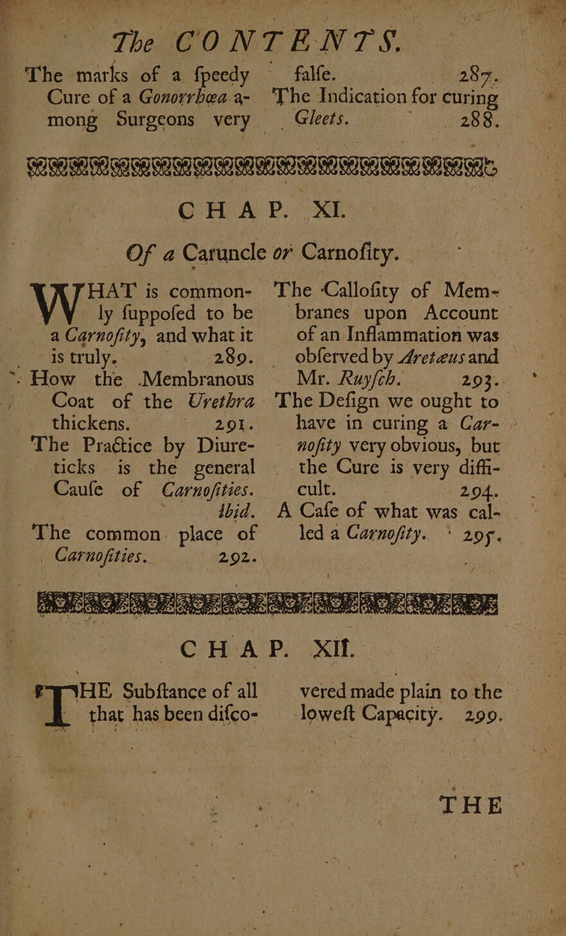 ~The marks of a fpeedy fale. | 287, Cure of a Gonorrbea.a- ‘The Indication for curing mong Surgeons voy GREE PBB. _ ea RI, CHAP. XI. Of a Caruncle ov Carnofiry. | HAT is common- The Callofity of Mem-~ ly fuppofed to be — branes upon Account a Carnofity, and what it of an Inflammation was — oe as truly. . 289. . obfervedby “reteusand ~: How the .Membranous Mr. Ruy/ch. ZORe | Coat of the Urethra The Defign we ought to thickens. 29%. ~~ have-in curing a Car- » that has been difco- lowelt Capacity. — ‘ : , eg ‘ ‘ ; ; ee THE . , a : J al iN ‘ ~ r F ‘ - } ‘ ‘