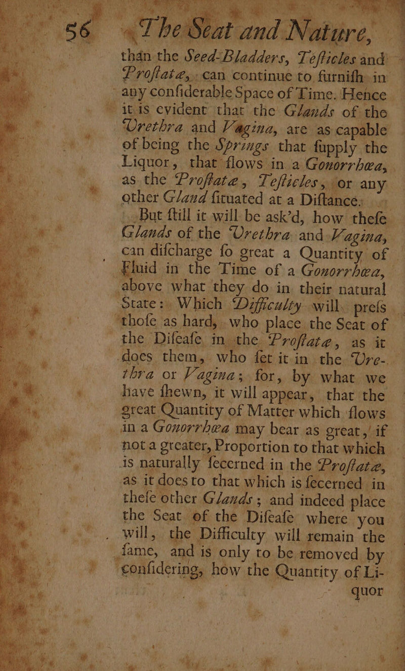 Aut a 4 hie A v Wy  Nos “4  une De he st p Oya hl) us r Ae t a i / | et 4 oe ~~ A) ye ,. Yr sae f set : ' ve L ‘as My a Pa Ae ‘ ls ; , “ f 1) ad “iy i ne a | adit od Liv .. VAL HE. C, . than the Seed:Bladders, Toft of being the Springs that fapply the other G/and fituated at a Diftance: ~ above what they do in their natural the Difcafe in the Proffate, as it thra or Vagina a for 3 by what. we great Quantity of Matter which flows is naturally fecerned in the Profate, ae basi thefe other Glands; and indeed place quor SAS
