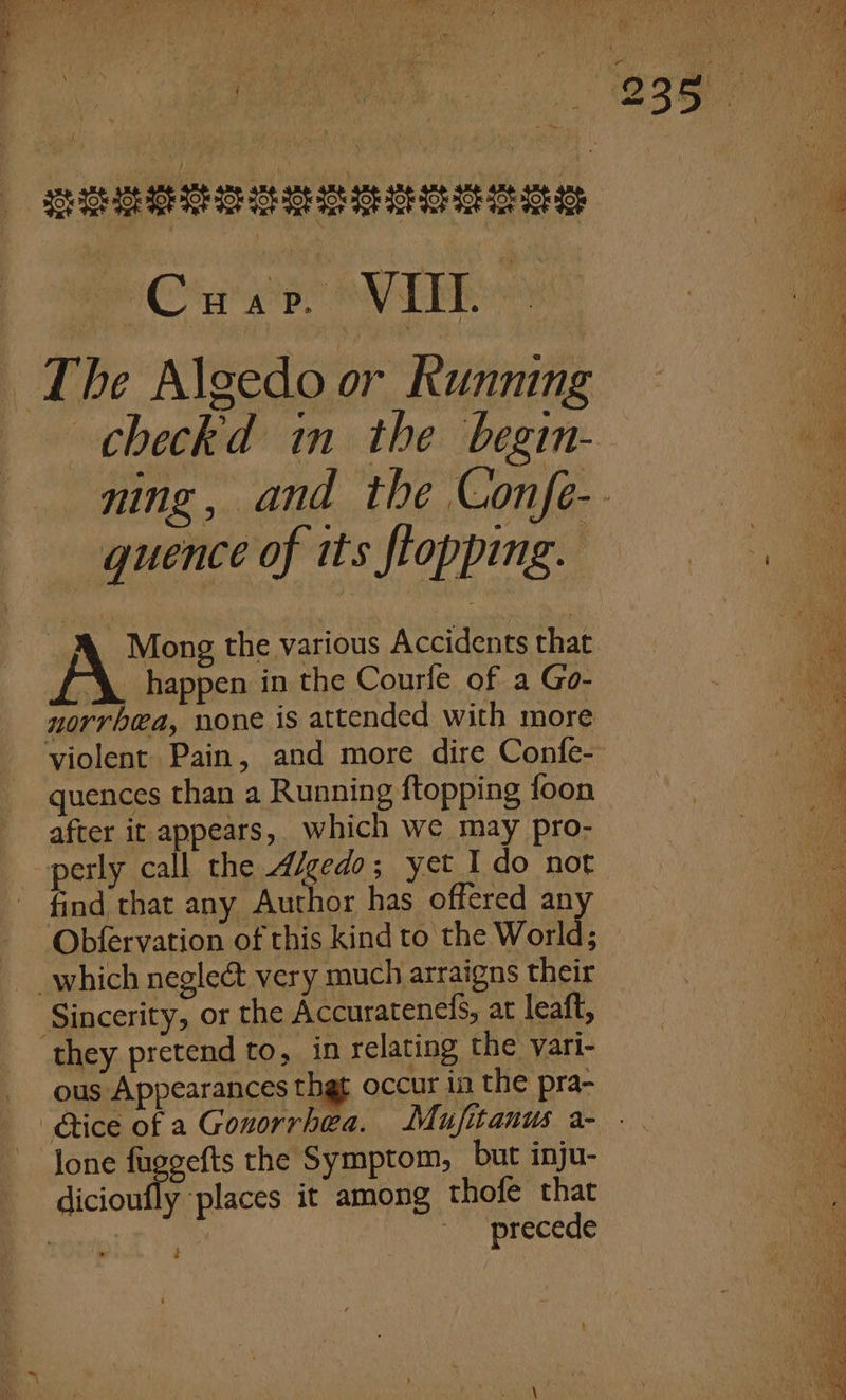 Cua: OV TERY checkd in the begin- quence of its flopping. | Mong the various Accidents that happen in the Courfe of a Go- norrbea, none is attended with more violent Pain, and more dire Confe- quences than a Running ftopping foon after it appears, which we may pro- perly call the A/gedo; yet Ido not Obfervation of this kind to the World; Sincerity, or the Accuratenels, at leaft, ous Appearances thgt occur im the pra- dicioufly places it among thofe that | precede + SS ee a sees = ee gare Bags os Se &lt;= ne Sa = gee ~ Se ae