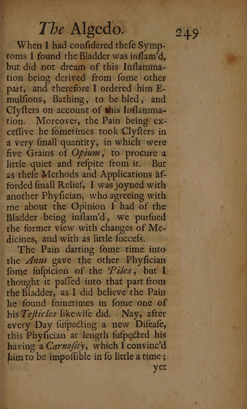 Ad T be Algedo. ‘ but did not dream of this: Inflamma- ‘part, and therefore I ordered ‘him E- 4 very {mall quantity, in which’ were as thefe Methods and Applications af- the former view. with changes of Me- The Pain darting fome' time into he found fometimes in fome one of every Day fufpeting a new Difeafe, this Phyfician at length fufpected his yet