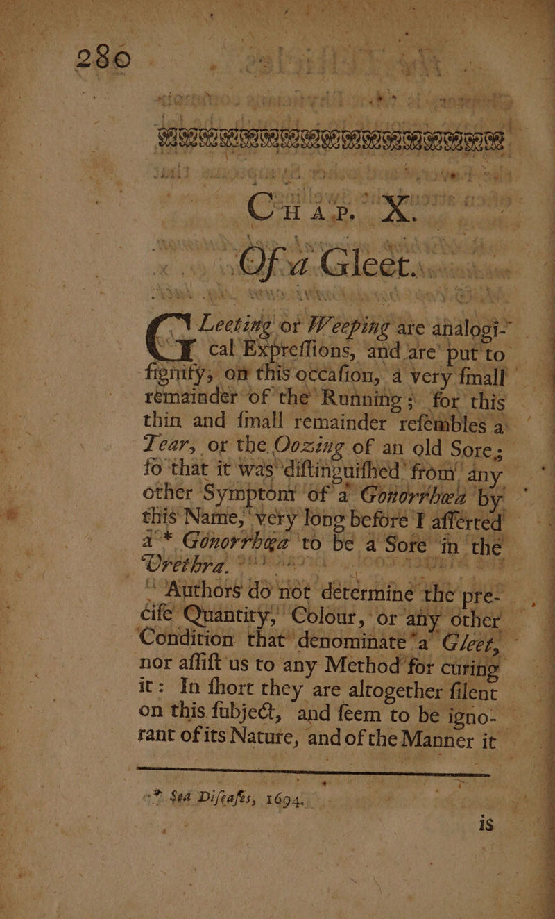 AS, t * i Bis | . Sip at Ort panes vay btw og eh deme he od ads OO aeeeimeemeniia ‘. ae oe j*. ~ 1 8 ey ‘ ar 2§ ‘ cased 7 ae | eee a oT a we 7 ae Amid ee et an ee ee a8 Sia i , a i xe { - / 6 re yesh beymeg st oY 26 Oy it © Ue oh tae  Poke Sia Ande Wee Re eo tio ee ED i - bs , ql A 7 \ ¢ ® y &gt; , r C r i TED ry Nie eed . » Us 2 : J 7 . z ‘ R « %  ey 4 Mar, , ¢ bh a i i as me, ra ee eo i ee as a F iy ‘ o hy dh ge : ee y ‘idl Me Bye : 1 $ ' P 5 &gt;f : a pray * — Pir’ 5. » RULER Y. = € be See fe Oise oe Bi hi os : UV Le RO CAS ee Hh ee eh tae Ok ; a ae a By ; \ Leeting or Weeping are analogi- . ¥ cal Expreffions, and are’ put to’ figmity, ow this occafion, 4 very fmall remainder of the’ Running ; for this thin and {mall remainder refembles a Tear, ox the Oozimg of an old Sore; fo that i wasting rod any other Symptonr ‘of a Gonorrhea by ° : this Name, ‘very long before ' afferred ~ 2 a°* Gonorrhea ‘to be a Sore in the . Authors do not determine the pre. cife Quantity, ' Colour, or any other a ‘Condition that denominate*a Gieer, nor affift'us to any Method for curing it: In hort they are altogether filent on this fubje¢t, and feem to be igno- — rant ofits Nature, and ofthe Manner it ’ * SSE ES ee eee a ee ee Se a, ee a ee ee “* Sea Difeafes, 1694... ry ia 1S. 0 a
