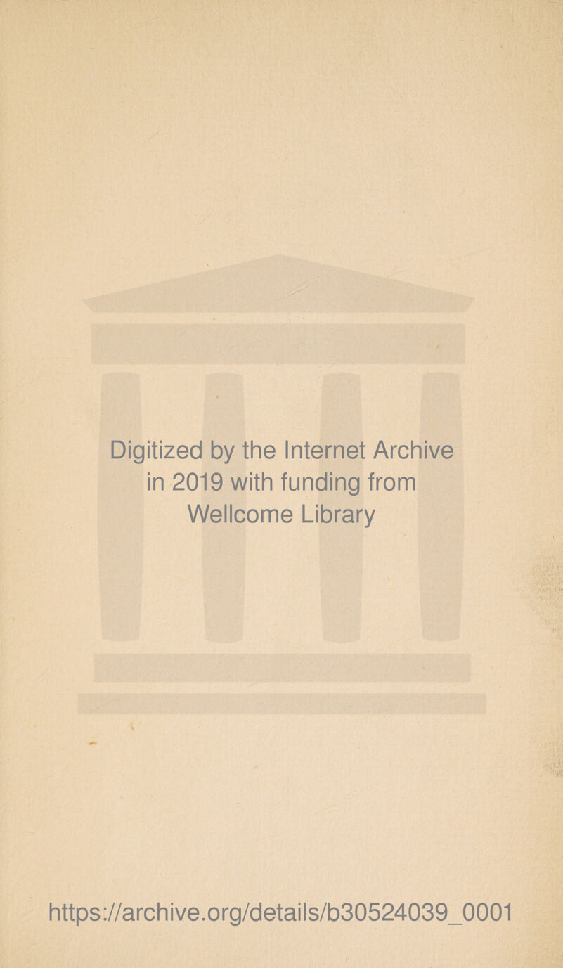 Digitized by the Internet Archive in 2019 with funding from Wellcome Library { https://archive.Org/details/b30524039_0001