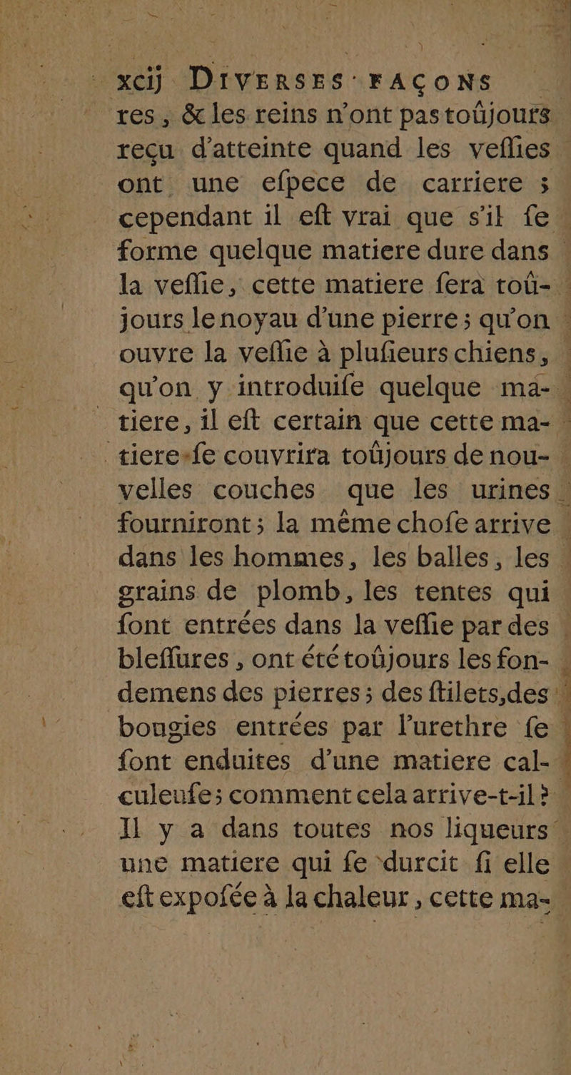 — … NS Lé _ xci DIVERSES FACONS sb cs tes es ont une efpece de carriere 3 _tiere+fe couvrira toüjours de nou- grains de plomb, les tentes qui bougies entrées par l’urethre fe PE EE | eft expofée à la chaleur, cette ma-