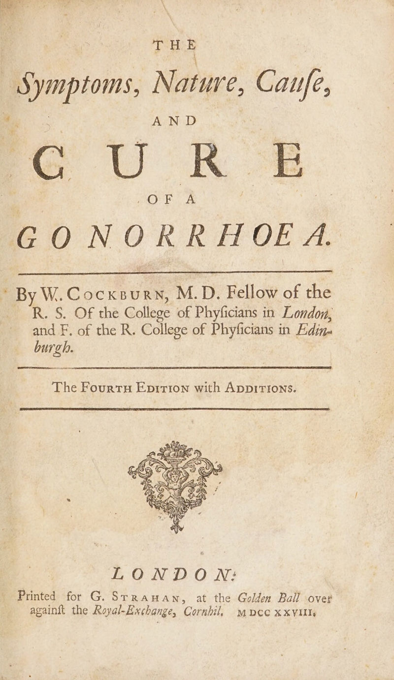 a ‘ ie . \ . a : \ Pir r\, - >? \ Sto. Nature, ao GC a GO Lov Ree * By W.Cocxsurvy, M.D. Fellow of the po. S$. OF the College of Phyficians in London, and F. of the R. College of Phyficians in Edin burgh. LONDON: Printed for G. Srrauan, at the Golden Ball over againft the Royal-Exchange, Cornhill, mpce XXVIUJ«