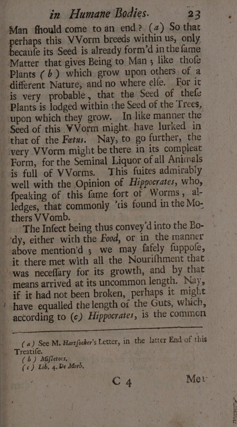 Plants (6) which grow upon others, of a Plants is lodged within the Seed of the Trees, “The Infect being thus convey'd into the Bo- ‘dy, either with the Food, or in the manner above mention’d ; we may fafely fuppofe, (a) See M, Hartfoeker’s Letter, in the latter End of this (6) Mifletocs, (c) Lib, 4,De Mord,