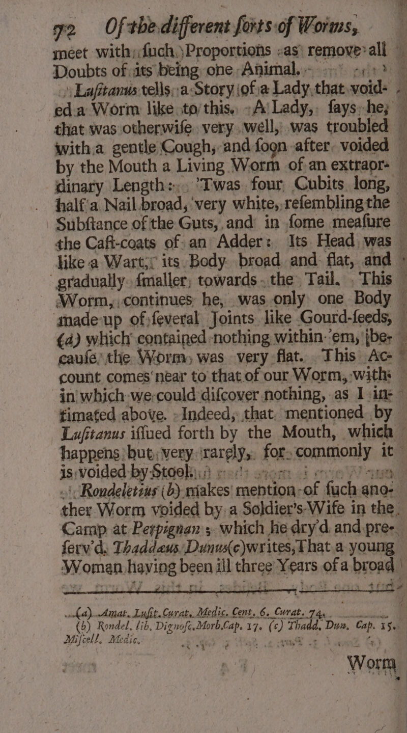 meet with, fuch,)Proportions as! remove’ all © Doubts of its being one Animal, agg caufe: the Worm, was very flat. This Ac- pti ~ ~> + à Pile timated above. : Indeed, that. mentioned. by is: ‘voided by: Stoebià re : Rondeletsus (b). niakes' a de si fuch ened ferv'd. Thaddeus Dunusc)writes, That a young Soman, haying De il bears vars of a broads winked Amat. RÉ Curat.. Medic. Cent, 6. Curat. 74. Worn, ae Fe