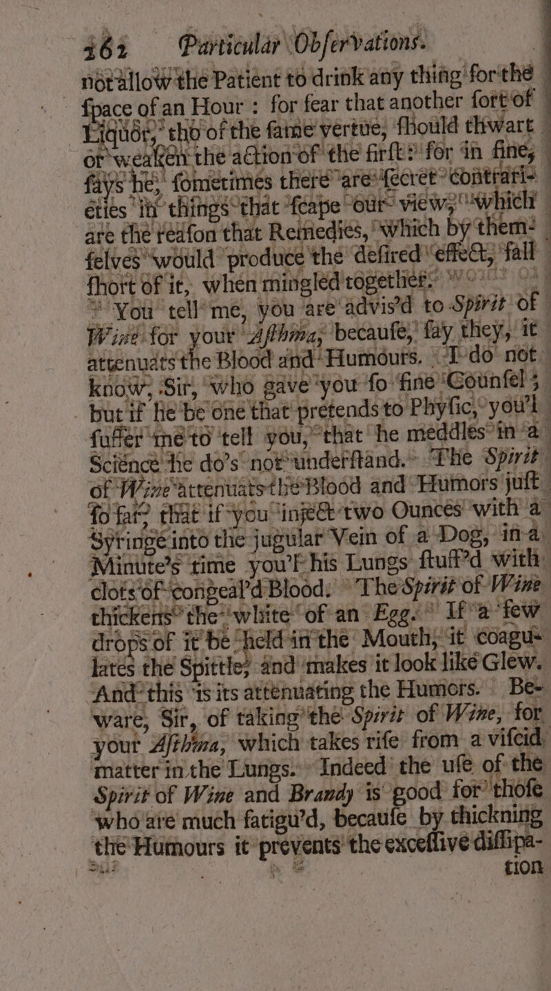 ~ fpace of an Hour : for fear that another fortof | Liquor,” the Minute’s time you’ his Lungs ftuff’d with: clofs‘6feongeal’d Blood: The Spirit of Wine drops of it be “held inthe Mouth it Coagus lates the Spittle; pe 7 Spirit of Wine and Brandy is good for’ thofe who are much fatigu’d, becaufe by thickning the Humours it prevents the exceflive diffipa-