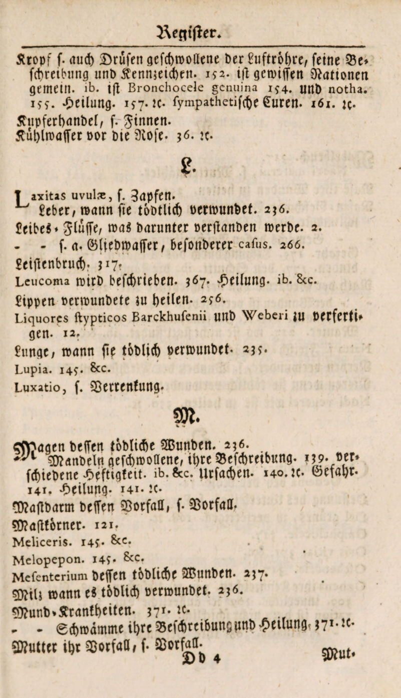 Äropf f. itud) SDrufen gefcfewoüene t>er £uftro()re, feine 05e* fd)teibung unb Äennjetcben. 192. ift gewijfen SRattonen gemem. ib. t(I Bronchocele gcnuina 1^4. uttb notha. 199. Teilung. 197-k- fympathetifcfoe £uren. i6x. jc* Äupferbanbef, f. Jinnen. 5tül)ln)öffer por tue Ütofe. j6. jc- ?• T axitas uvul^c, f. 3apfen. £eber, mann fte toDtltd) perwunbet. 2*6. £eibe$* Jlujfe, wag barunter perfianben werbe, 2. - - f. a. (Bliebwafier, befonberer caf»s. 266. £ei(lenbru(t). 517? Lcucoma wirb betrieben. $67. Wertung, ib.'&c. Rippen perwunbete $u ijcilen. 296. Liquores ftypticos Barckhufenii unb Weberi ju PCtfertU gen. 12. £unac, wann fte tSblid) perwunbet. 2^. Lupia. 149. &c. Luxatio, f. Sßettenfung. cC\?agen beffen toblidie ^ßunben. a?6. $?anbeltt gefcbwollene, ü)re 03efd)retbung. ?L?-«fr* fd)tebene ^efttgfett. ib. &c. Urfacfeen- 140. k« ©nayt« 141. ‘Oeilung. hi* ic. gftaftbarm helfen Vorfall, f* Vorfall. 9D?a|lfotner. m. Meliceris. 149* &ct Melopepon. 149* &c* Mefenterium Deffeti toblic&e OBunben. 257. wann eS tiblid) perwunbet. 256. ^Ü?unt>%Ärantbciten. nr* K* - - «gchroämmt it)reSef(f)tti6uns(int) Teilung. J71-JC* . SKutl« ii)t SßotfaD, f. SßPtfaU- £>D 4 5£Rut.