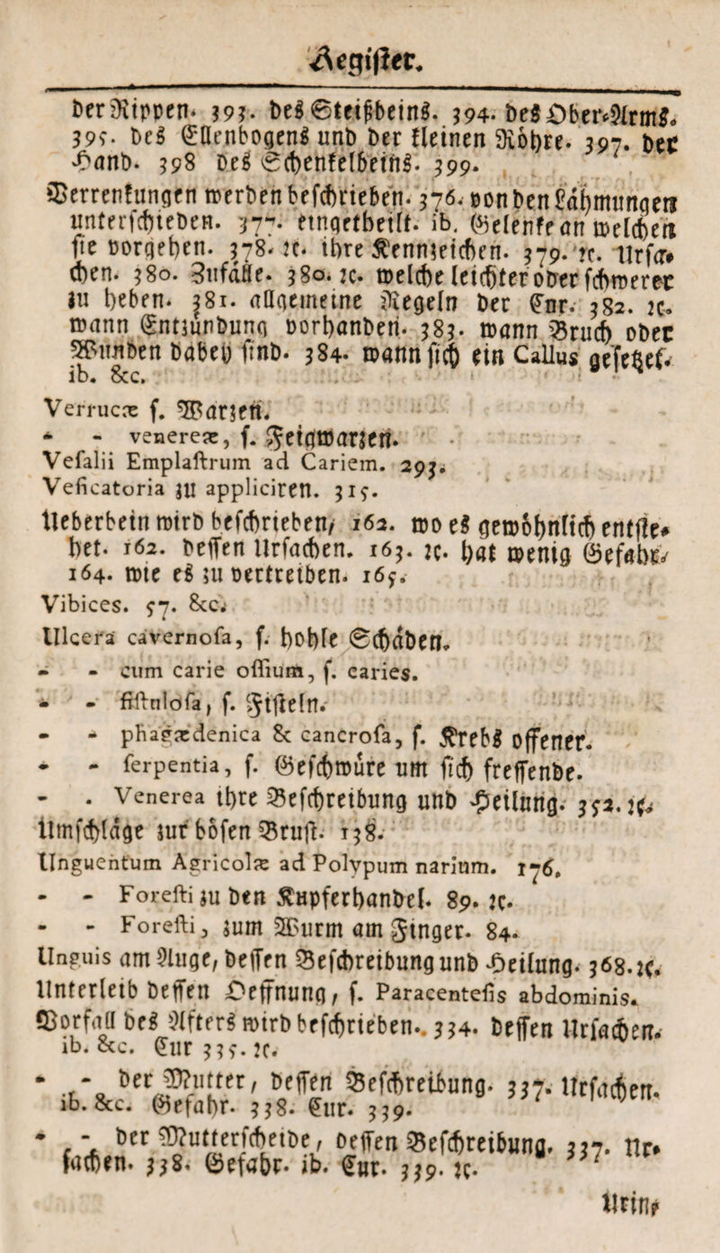 ^egiflec. bcrSKipptn- 393- be$6ttipbein«. 394. beä£)ber<?lrmJ. 393- beS Saenbogenl unb ber Meinen SKotjre. 397, t,cc J?anb. 398 be§ i£cbenfe(betn$. 399. ©errentangen merben betrieben. 376. eonbenüdhmunqeti unferfcbieben. 3-7-. etnqrtbeift. ib. feelenfean melcben lie »orqeben. 378- ic- ihre Äennfeicbcn. 379.7t. iirfa» eben. ?8o. 3nfäfle. 380.3c. melcbe leicfjteroberfcbroerec Jti beben- j8i. allqemctne Regeln bec ffnr. 582. jc. mann gntsunbunq »orbanberi. 383. mann 35rucf> ober 5Pimben babey finb. 384. roannficf) ein Callus aefe8ef< ib. 8cc. • Verrucx f. * - venerex, f. $et(jt»anen. Vefalii Emplaftrum ad Cariem. 29^ Veficatoria ju appliciren. 919. tleberbeinroirb betrieben, 162. m e$ gen>of)nftcf) entfle# bet. 162. Oeffen Urfacben. 163. jc- l)at menig föefato 164. nue 511 vertreiben. i6j. Vibices. ^7. 8cc.i Ulcera cavernofa, f. bobfe 0(t)dt)en. - - cum carie offium, f. earies. - - ftftnlöfa, f. §ijWn. - - phaexdenica 8c cancrofa, f. tfrebS Offener. * - ferpentia, f. ©efcbroure um ftcf) freffenbe. - . Venerea \\)xt 23efcf)retbung unb Rettung, Umfrage jur bofen 58 ruft.- 158. Unguentum Agricolx ad Polvpum narinm. - - Forefti ju ben Äupferbanbeb 89. :c* - Forefti, ;um 2Burm am gtnger. 84. Unguis am ^luge, beffen Sefcbreibungunb Reifung. 568.2c. Unterleib benen -Oeffnung/ f. Paracentefis abdominis. ©orfaü beiJ?lfte r$ rotrb betrieben.. 3 34. beffen llrfacben. ib. ccc. €lir??f. 2fr * •f.‘*,6ec^llLttr' 55«f*ret6nna- 337- Urfa^err- ib.&c. (befahr. 338- ffnr. 339. - ber Wutterfcfmbe, oeffen ©eftbretbung. 337. nr fachen* 338’ (befahr* *b. ffur* 339. jc* Urin*