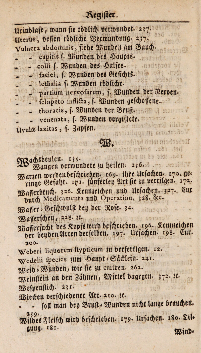 Äegtjler, Utinblafe, roannfie töb(icf) »ermmbet- 257- Uterus, befielt tbbticbe QJertininbung- 257. Vulnera abdominis, fiebe ffiunbett am 35aU(t)- . . capitis f. ©unbett bei -Oaupti- . - colli f. ©unben bei £ulfei. . - faciei, f. ©unben bei ©eficbti- . ■ lethalia f- fSDunöctt iobittbe- . - partium toervofarum, f. ©uttbett bet 3lttt>eit- . . fclopeto inflifhj f. ©unben gefibcffene- _ . thorads, f. ©unben bet 25tufi. . . venenata, f. ©unben pergiffete- Uvul* laxitas , f. Japfflt. «ttaAibeulen- i?s- Röttgen »etrounbeie tu betten- 256. sffiatüen roetbettbefcbrte&ett- 169. tbre Urfadjen- 170. ge* ringe @efai)t. ipi- fünferlei) 2lrt fie 5« »ertilgen- 17». 5ßaffetbtu(b- >z6- Äemtsetcben unb Urineben. 327. Sur bUttb Medicamenta unb Operation, 328- &c. ÜBaffet * ©eftbtmtlfi bet) bet 3iofe- 34- s83affetfd)eu< 228- K- sffiafferfuibt bei Sbopfiroitb befebtieben- 19«- Äennjeiebeu bet bet)bea9ltten betreiben. 197. utfae&en- 198. £ur. 200. Weberi liquoreni ftypticum JU Detfetftgen- 12. 'Wedelii fpecies JUttt -Oaupt * @ncHein- 241. 5ßcib*3B«nben, rote fie nt curiren- 262. !H5einfiein an ben Säfinen, Mittel bagegen- 572- tc- ©efpenflitb- 231. * SEßteefcn t>erfii)tebenet Sltt- 210. k- - - fon man btt) iBrufU ©unben nitfct lange braue&en. «ßilbe« Jleifö) »üb befebtieben- 179- Utfatben- 180. Xil* gung- *si. ©inb« r