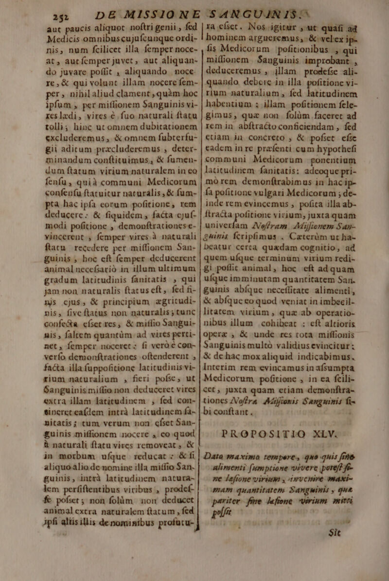 251 Nos igitur »wut quafi 2 nis, num fcilicet illa femper noce- at, autfemper juvet, aut aliquan- do juvare poflit , aliquando noce. re, &amp; qui volunt illam nocere fem- per» nihil aliud clament , quàm hoc ipfum , per miflionem Sanguinis vi- reslxdi, vires € fuo naturali ftatu tolli; hinc ut omnem dubitationem excluderemus, &amp; omnem fubterfu- gii aditum prazcluderemus , deter- minandum conftituimus, &amp; fumen- dum ftatum virium naturalem in eo fenfu, quià communi Medicorum confenfu ftatuicur naturalis , &amp; fum- pta hac ipfa corum pofitione, rem deducere: &amp; fiquidem , facta cjuf- modi pofitione , demonftrationcs e- vincerent , femper vires.à naturali ftatu. recedere per miffionem San- guinis , hoc cft femper deducerent animal necefsarió in illum ultimum gradum latitudinis fanitatis , qui jam non naturalis ftatus eft, fed fi- m; cjus, &amp; principium agritudi- nis, fivc flatus non naturalis ; tunc confe&amp;a císet res, &amp; milio Sangui- nis , faltem quantüm ad vires perti- net, femper noceret: fi vero é con- verío demonftraciones oftenderent , facta illa (uppofitione latitudinis vi- rium naturalium , fieri poísc, ut Ganguinis miffio non deduceret vires extra illam latitudinem , fcd con- eineretea(dem intrà latitudinem fa- nitatis; tum verum noa cfset San- £uinis miffionem nocere , co quod à naturali ftatu vircs removeat , &amp; in morbum ufque reducat ; &amp; fi aliquo alio de nomine illa mitfio San- guinis, intrà latitudinem natura- lem perfiftentibus viribus , prodef- fe poíset; non folàm non deducet animalextra naturalem (tatum , fed Apfi aliisillis denominibus profutu- fis Medicorum pofitionibus |, qui mi(lionem | Sanguinis improbant , deduceremus , jllam prodefíse ali- quando debcie in illa. pofitione vi- rium naturalium , fed latitudinem habentium ; illam. pofitionem fele- gimus, quz non folüm faceret ad rem in. abftracto conficiendam , fed ctiam ja concreto , &amp; pofset ese cadem in re. przfenti cum hypothefi communi Medicorum gonentium latitudinem. fanitatis: adeoque pri- mo rem demonftrabimus in hac ip- fa pofitione vulgari Medicorum ; de- inde rem evincemus , pofita illa ab- ftracta agni virium, juxta quam univerfam ZVeffram. AMijfienem S4an- guinis Ícripfimus . Caterüm ut ha- bcatur certa quadam cognitio, ad quem uíque terminum virium redi- gi poflic animal, hoc «eft ad quam uíque imminutam quantitatem Sari. guinis abíque neccflirate alimenti , &amp; abíqueco quod veniat in imbecil- litatem. virium , quz ab operatio- nibus illum .cohibeat : cft altioris operz , &amp; unde res tota miffionis Sanguinis multó validius evincitur; &amp; dc hac moxaliquid indicabimus. Interim rem evincamus in afsumpta Medicorum potione , in ea fcili- cet, juxta quam etiam demonftra- tiones ZVoffre Arfjiemis Sanguimis fi- bi conftant . PROPOSITIO XLV. Dato maximo tempere, quo quis fme alimenti (umptione vivere ne lefrone virium , ixrvcimre maxi- mam quantitatem. Sangwinis , que pariter fsre deffone Wirium. mirri Sit