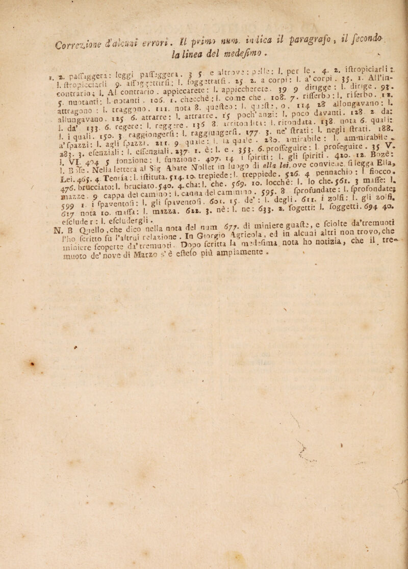 Correzione d'akmi errori. U pnm mm. indica il paragrafo, il feconda la linea del medejimo . *. 2- pafoggera: leggi pafljggen. 3 5 e altrove: p.‘l 1. per le. 4. 2. iflropiciarli - 1; 3 ifió-y^rn rifì • 1 fo^g etr.u fi. 2. a corpi: I. a corpi. 35* *' All in- contrarTo;\ A! contrano <; l nS:3»: y. nuotanti: notanti . toS. ..c“e I. co .ne cm .ftios. 7 al|oogavano. attragono : I. ?°a g ‘pranzi! I. poco davanti. t»8 * da: allungavano izy d. a tat e • Mi: |. rirondata. .18. nota 5 !• aru.s?af^ <v^ *• Lei. 40{. 4 Teoria : 1. Mirata. ,14- «* trepide : . Vch )Tu maffe: 1. djca^. .^^daaeH rproiondate; 5?» urrs'. \ttrsws.t£ &**-» «- efcluder : 1. deludergli. . Hi minare o-uaft' e fciolte da’eremuoti N-,,° £^jb-sts miniere (coperte da’tremanti. Dopo feruta la m:Jefima. nota ho notista, ette u. . . r * . w. y > ^ amninmpnfP _ 0