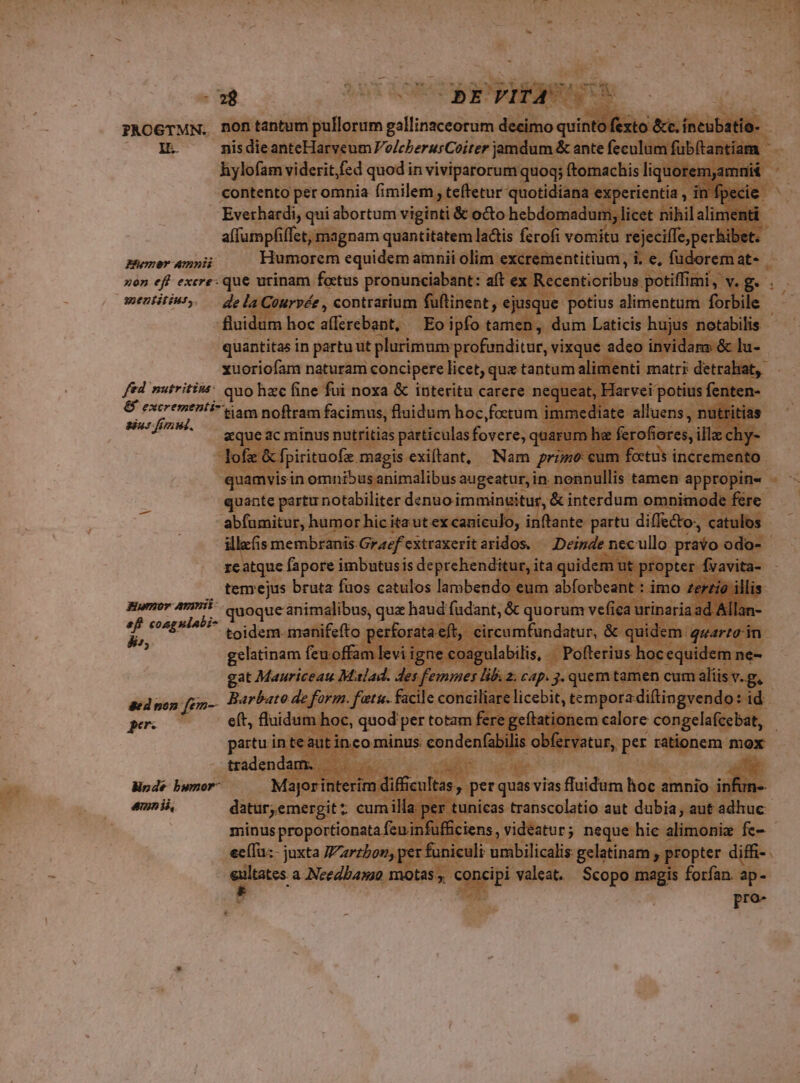 J* wt. PAOGTMN.. TT UNE Rylbfrns senio quodin viviparoru €ontento per omnia fimilem, teftetur quoti | | Everhardi, qui abortum viginti &amp; octo hebdome affumpfiffet, magnam quantitatem ladtis ferofi Bumer amnis Humorem equidem an amnii olim e: zon eff excre: que nioisufps pro nun Med ri Fee lurimum pro xuoriofam naturam concipere licet, i: fed nutritins: quo hzc fine fui noxa &amp; interitu carere ne &amp; excrementi- aos noftram: facimus, fai idum bas Fox. M GI Ic minus nutritias par particulas fovere, c ptgole Aud TR Nam p tem ejus brata faos catulos lambendo Bumor Avi ib haud fudant, ó i quoque animali us, quz haud fudant, &amp; q AP eigen toidem.m 'o perfo: circur r2 ? ew X d xs sed non fem per: Mnde bwmor- amni,
