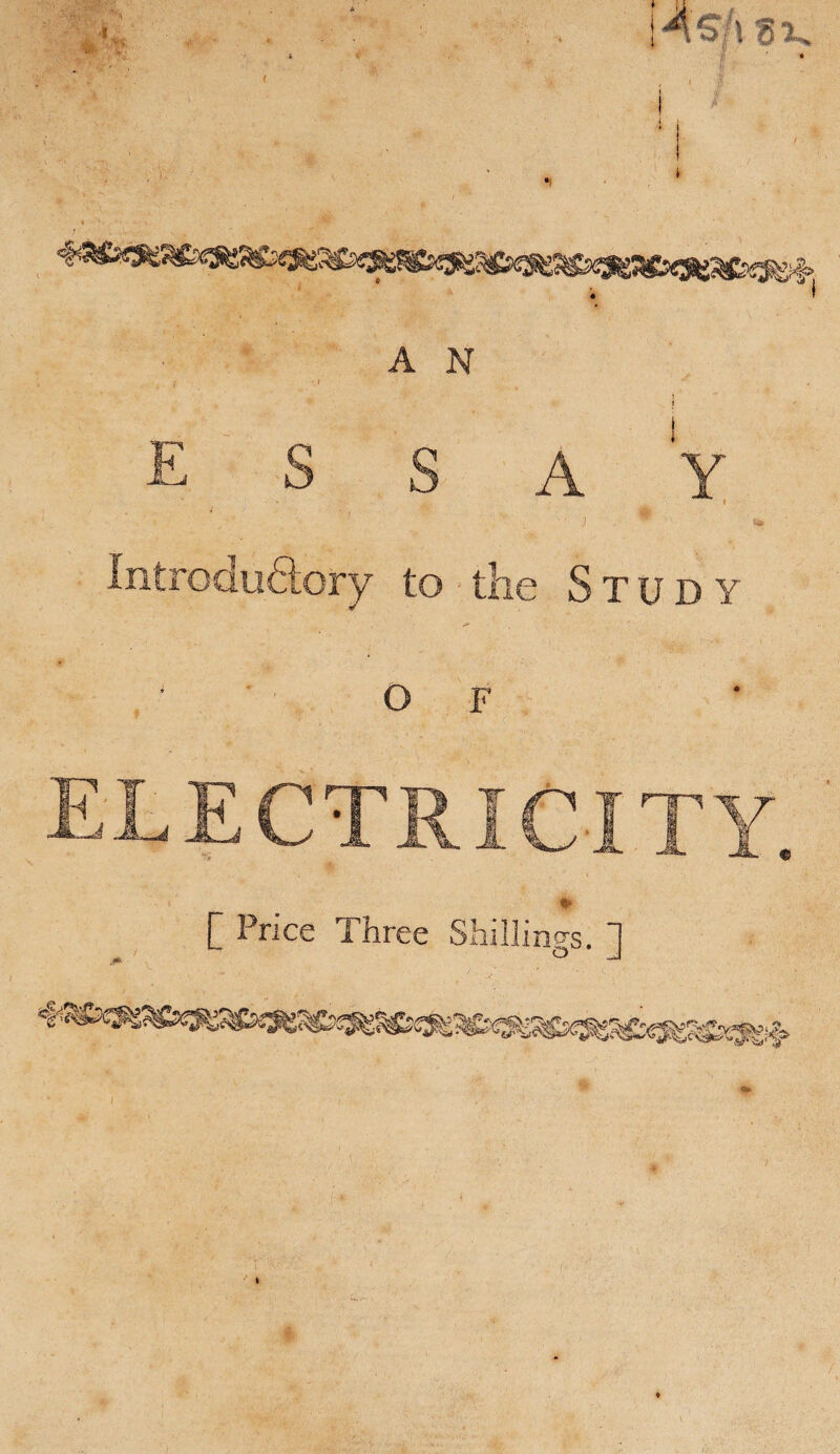 A N essay IntroduSory to the Study O F ELECTRICITY r #> C Price 1 hree Shillings. 1 i