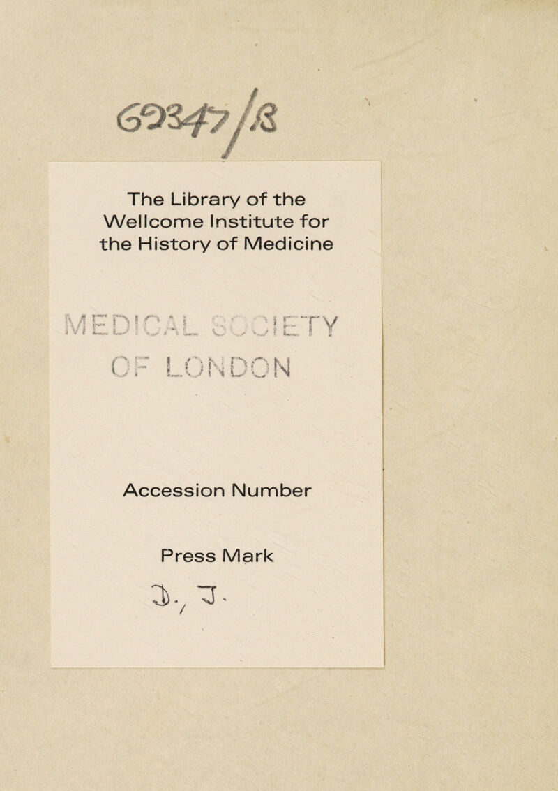 The Library of the Wellcome Institute for the History of Medicine w J U Accession Number Press Mark /