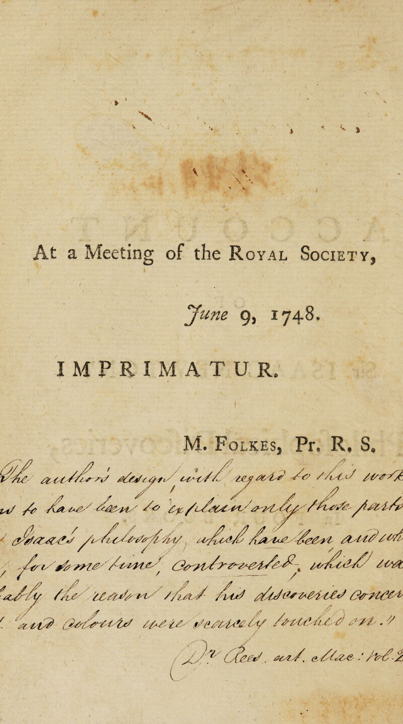 At a Meeting of the Royal Society 3 June 9, 1748. I M P R I M A T U R, M. Folkes, Pr. R, S, /? ^£4/^ ct't/Zi 'MM / n/ /# /*> '&p /tzn/p Ztay/'C*/ /y/^c^'/y /h/'/Z Z M/1 /* / '/crt /r/Zy yMispt£y Z^y//y/z^\ l4/y6<Z/£' ZMZi / f / - / ^ /y //ie IZz/y/Tsi/ Z/i/l / /C J zZ/JM*MZi/fy Z?/r/U°M / / / y z~\ ' £&4t2 /z-ztZ'' yvzMi& Zy /M/ty/ij/z zzzZ'. z / / (yj?£*Z . ^4y/, <»yZ&e //*#/?-1l