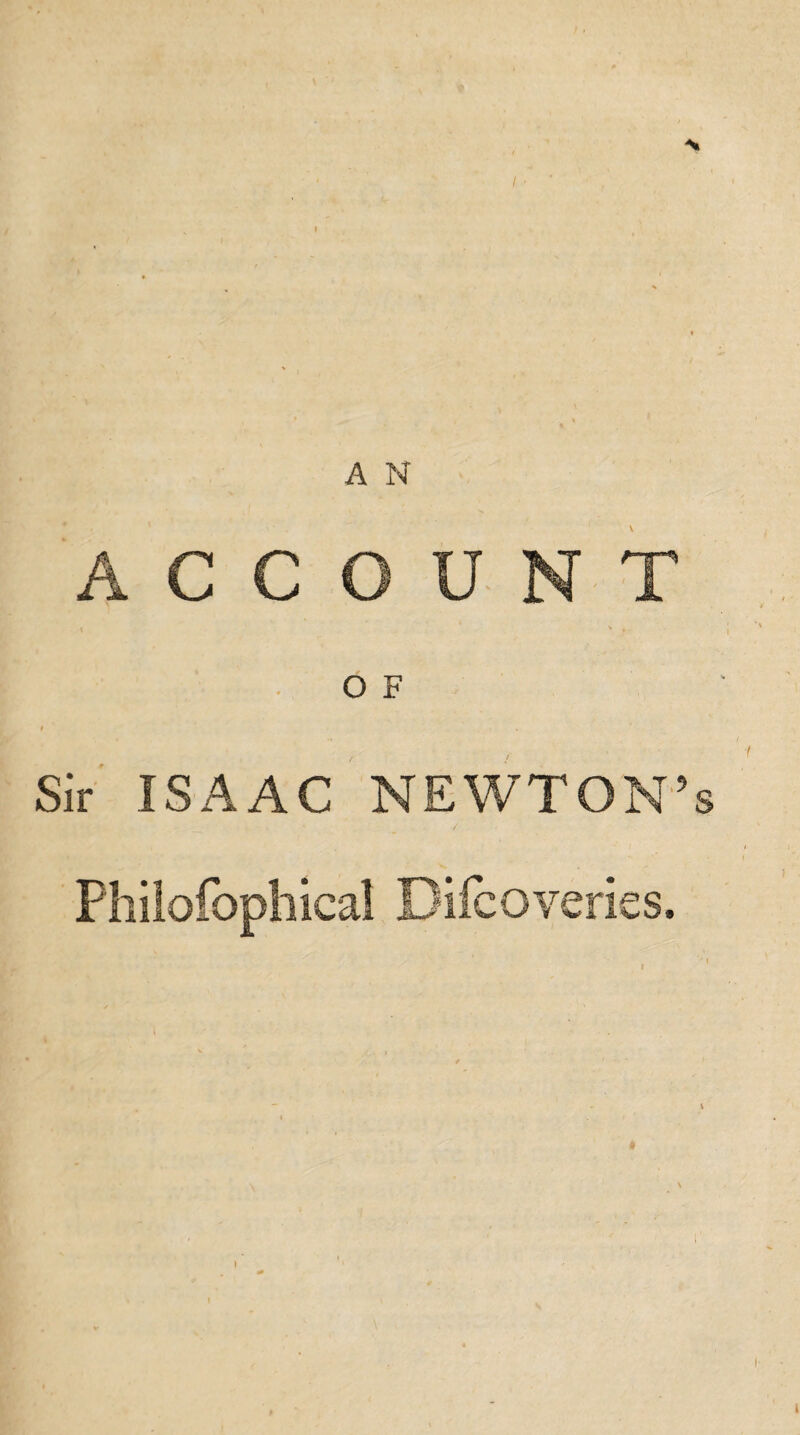 ACCOUNT O F I Sir ISAAC NEWTON’s Philofophical Difcoveries. \ l