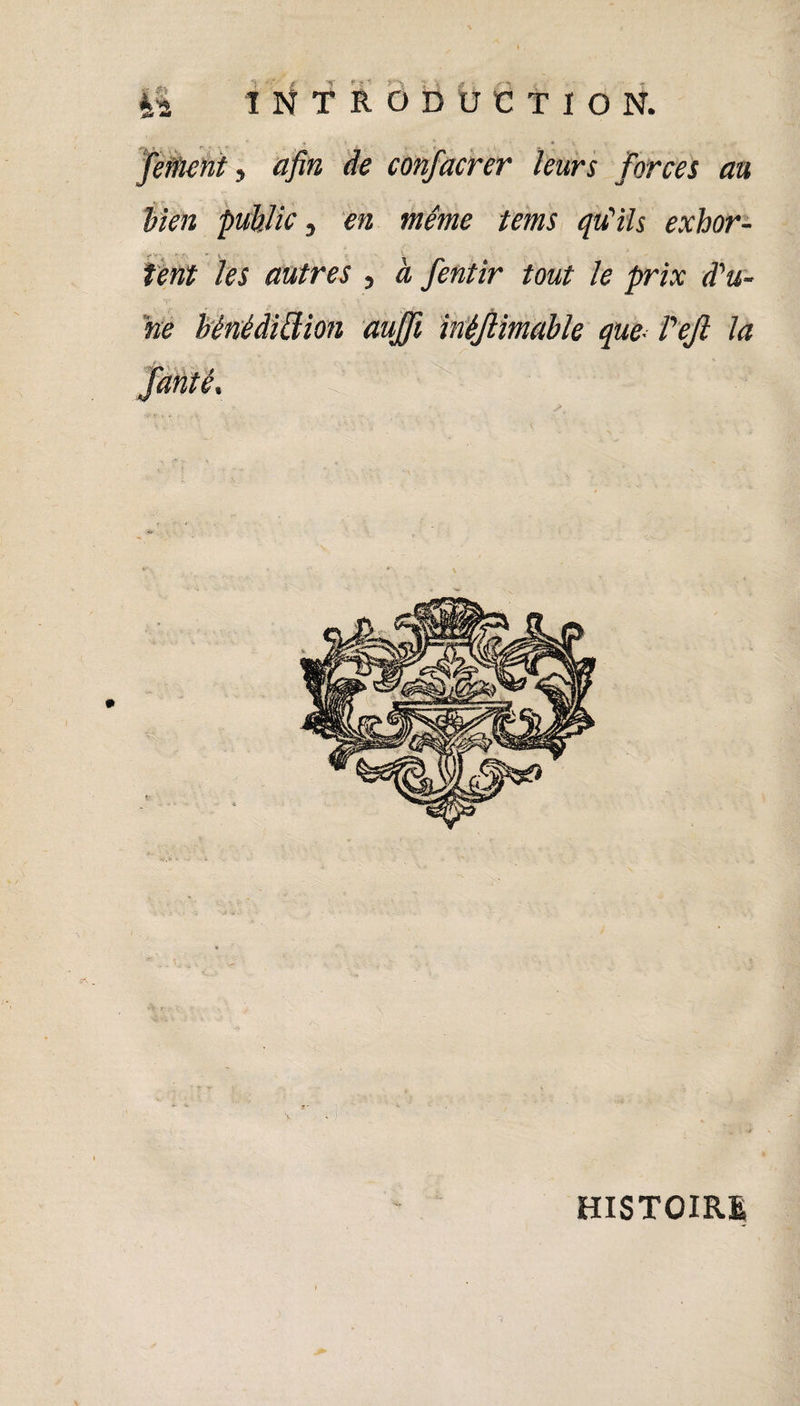 [ment, afin de confacrer leurs forces au bien public, en même tems qu'ils exhor- * \ • • *■ \ lent les autres , à fentir tout le prix d'u¬ ne hénédidion auffi inéjlimable que• Pejl la fanté. 'u>: '■ ’1 ';ï' ■. îi; ’ : ■ 'Âf.’^ ■' HISTOIRE