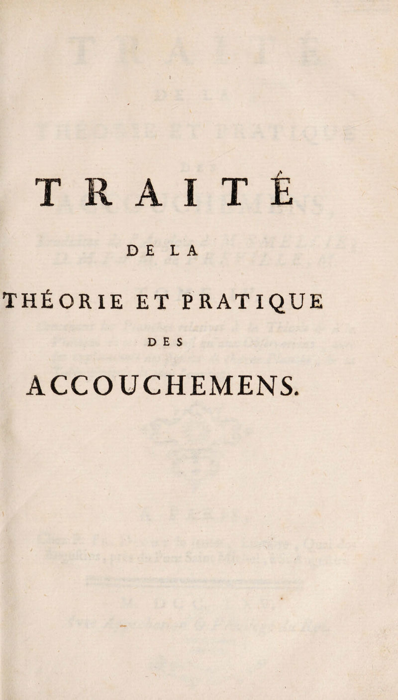 \ TRAITÉ DELA THÉORIE ET PRATIQUE DES ACCOÜCHEMENS. j