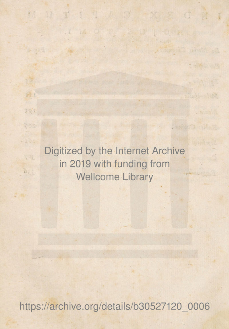 . t- . Digitized by the Internet Archive ♦ In 2019 with funding from Wellcome Library https://archive.org/details/b30527120_0006