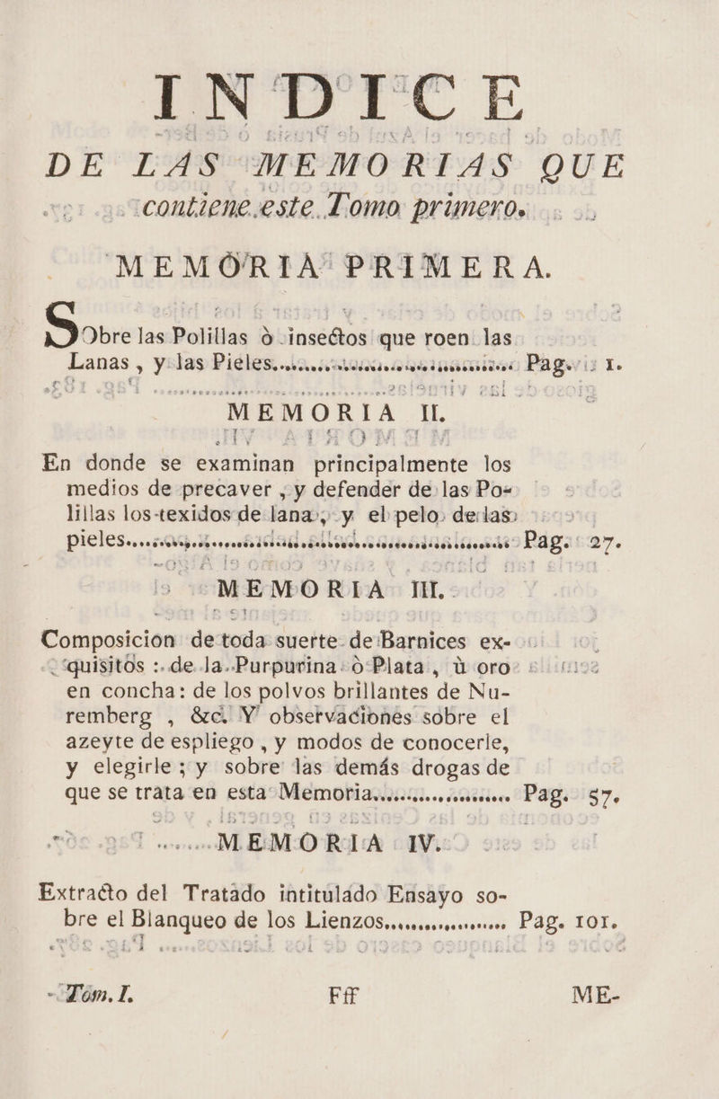 INDICE DE LAS MEMO RIAS QUE a las Polillas lo cinsedtos que roen des Egon > q las Piéles.. vobcruo. ceUrerdrro pro corro encore. e MEMORIA. ñA En donde se examinan URNA los medios de precaver , y defender de las Po- lillas los texidos de pis y el pelo. delas» pieles. .e..9..6 2. .. vOrrrrrrrcrrcódo os ETA Ml vo pIrOrIBIcOc Acocro cos MEMORIA mL. en concha: de los polvos brillantes de Nu- remberg , Sc. Y observaciones sobre el azeyte de espliego , y modos de conocerle, y elegirle ; y sobre: las demás Filo de que se trata en esta A deciecoso correrse Extracto del Tratado intitulado ENTO.S so- Cno 57.