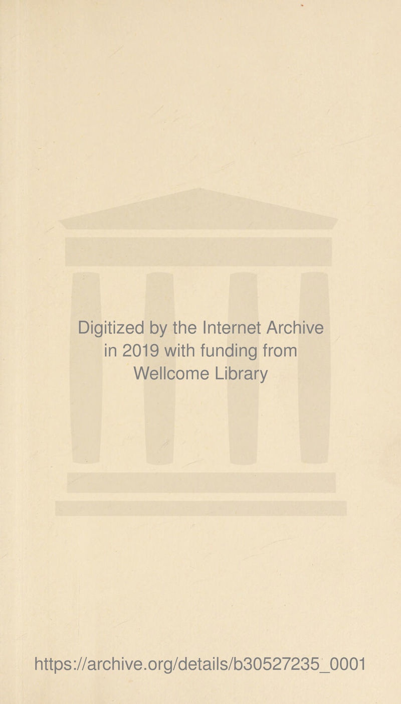 Digitized by the Internet Archive in 2019 with funding from Wellcome Library https://archive.org/details/b30527235_0001